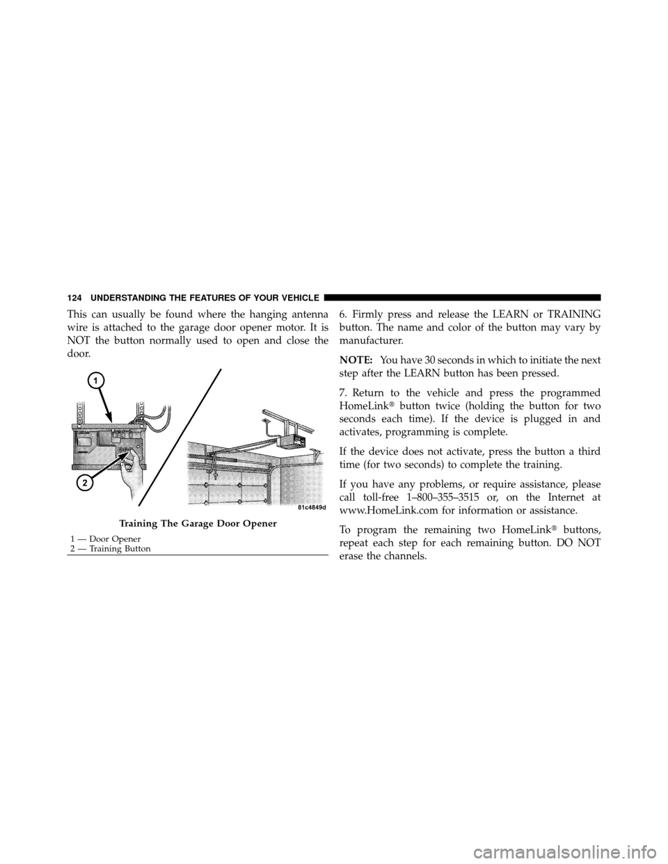 DODGE AVENGER 2010 2.G Owners Manual This can usually be found where the hanging antenna
wire is attached to the garage door opener motor. It is
NOT the button normally used to open and close the
door.6. Firmly press and release the LEAR