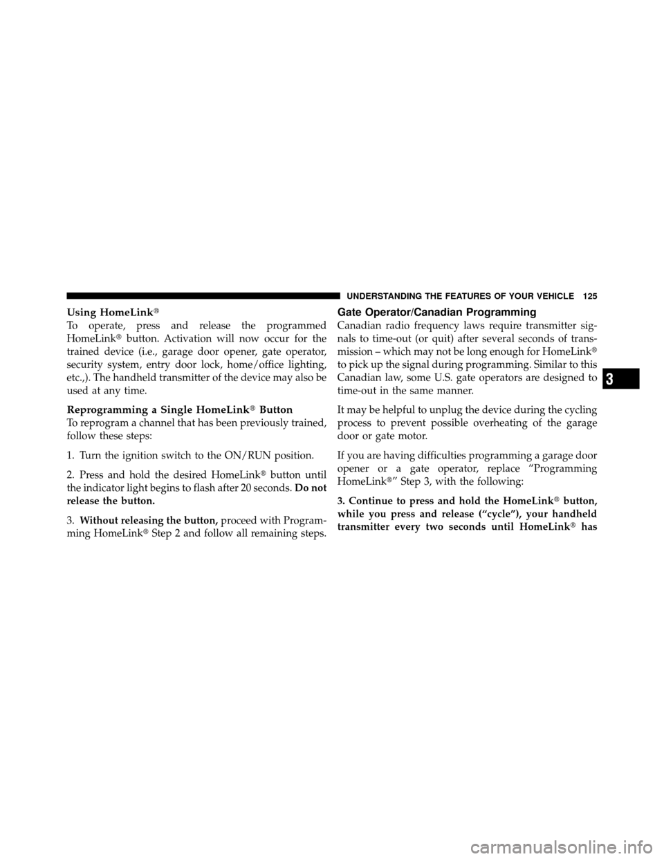 DODGE AVENGER 2010 2.G Owners Manual Using HomeLink
To operate, press and release the programmed
HomeLinkbutton. Activation will now occur for the
trained device (i.e., garage door opener, gate operator,
security system, entry door loc