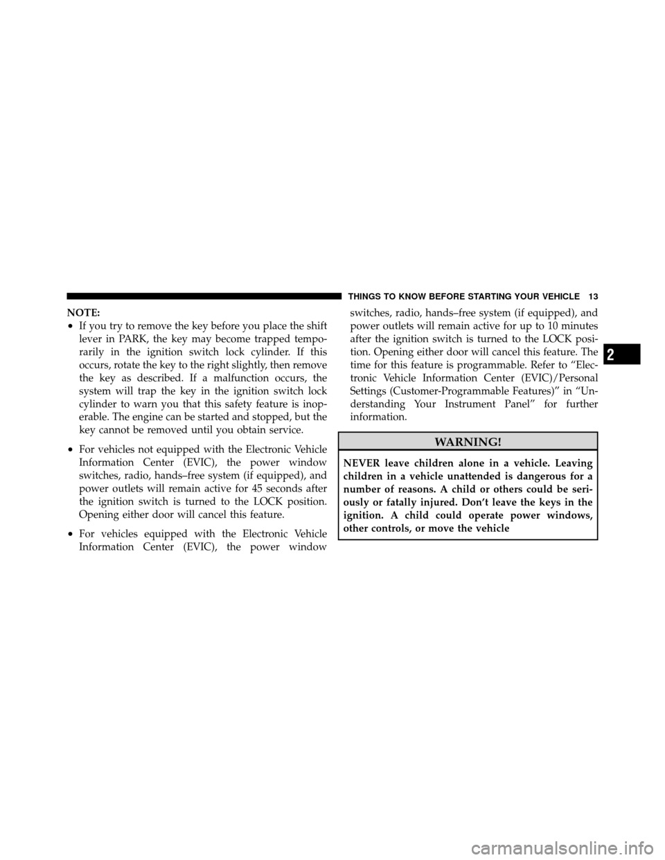 DODGE AVENGER 2010 2.G Owners Manual NOTE:
•If you try to remove the key before you place the shift
lever in PARK, the key may become trapped tempo-
rarily in the ignition switch lock cylinder. If this
occurs, rotate the key to the rig