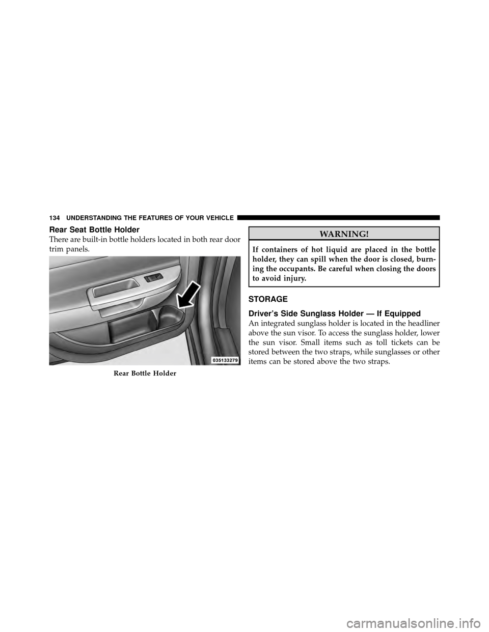 DODGE AVENGER 2010 2.G Owners Manual Rear Seat Bottle Holder
There are built-in bottle holders located in both rear door
trim panels.WARNING!
If containers of hot liquid are placed in the bottle
holder, they can spill when the door is cl DODGE AVENGER 2010 2.G Owners Manual Rear Seat Bottle Holder
There are built-in bottle holders located in both rear door
trim panels.WARNING!
If containers of hot liquid are placed in the bottle
holder, they can spill when the door is cl