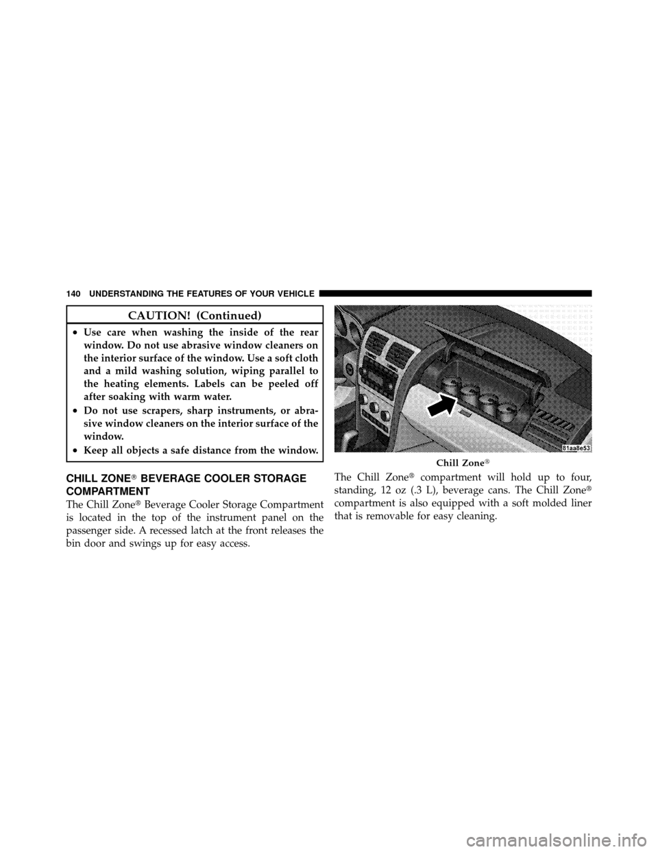DODGE AVENGER 2010 2.G Owners Manual CAUTION! (Continued)
•Use care when washing the inside of the rear
window. Do not use abrasive window cleaners on
the interior surface of the window. Use a soft cloth
and a mild washing solution, wi