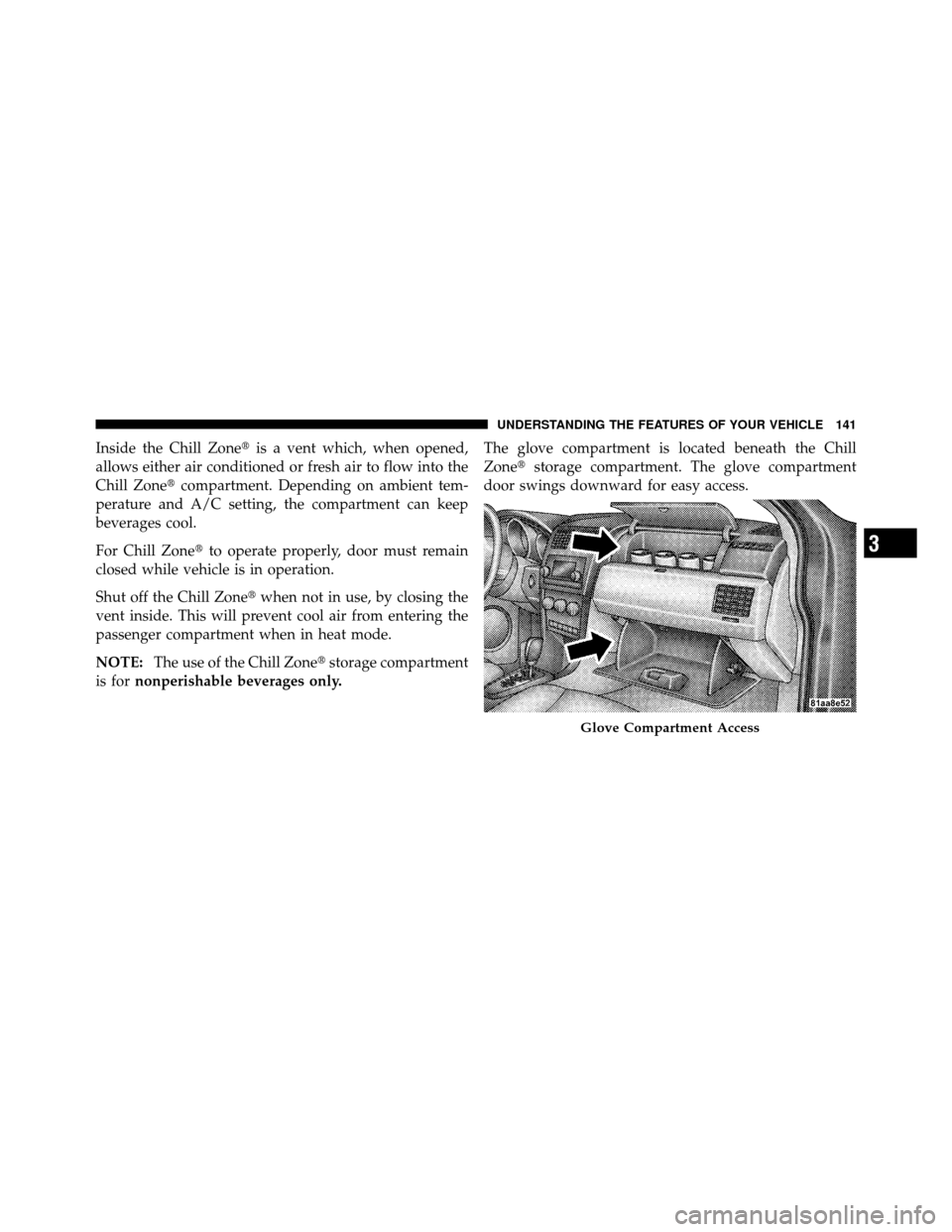 DODGE AVENGER 2010 2.G Owners Manual Inside the Chill Zoneis a vent which, when opened,
allows either air conditioned or fresh air to flow into the
Chill Zone compartment. Depending on ambient tem-
perature and A/C setting, the compart