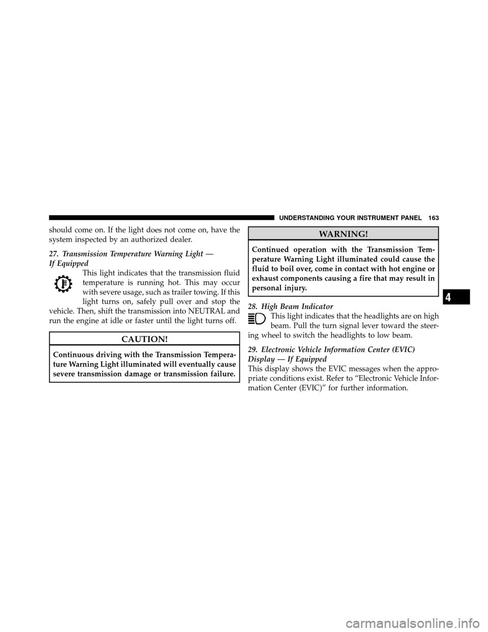 DODGE AVENGER 2010 2.G Owners Manual should come on. If the light does not come on, have the
system inspected by an authorized dealer.
27. Transmission Temperature Warning Light —
If EquippedThis light indicates that the transmission f