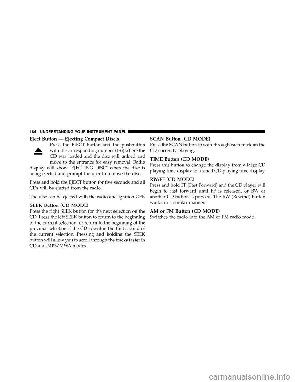 DODGE AVENGER 2010 2.G Owners Manual Eject Button — Ejecting Compact Disc(s)
Press the EJECT button and the pushbutton
with the corresponding number (1-6) where the
CD was loaded and the disc will unload and
move to the entrance for ea