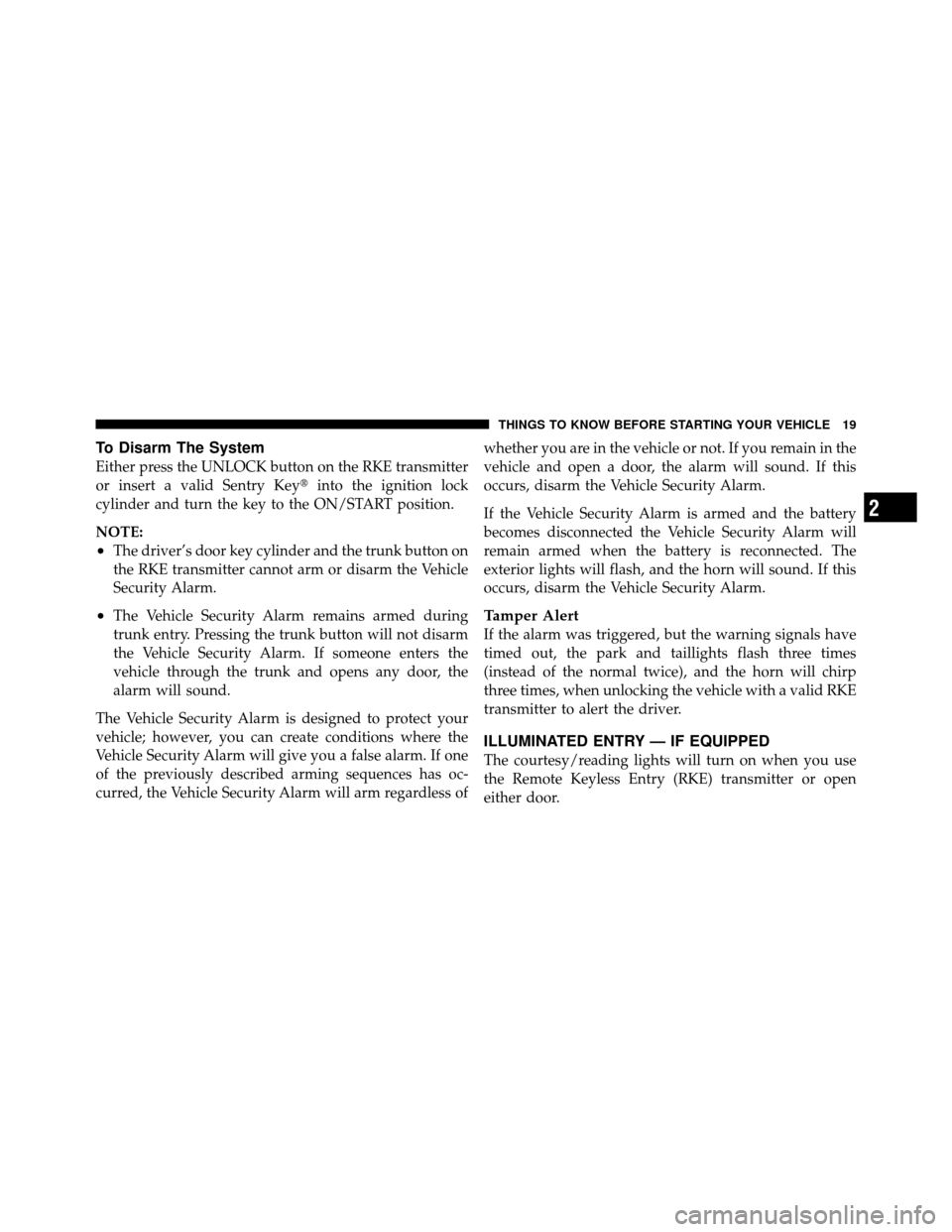 DODGE AVENGER 2010 2.G User Guide To Disarm The System
Either press the UNLOCK button on the RKE transmitter
or insert a valid Sentry Keyinto the ignition lock
cylinder and turn the key to the ON/START position.
NOTE:
•The driver