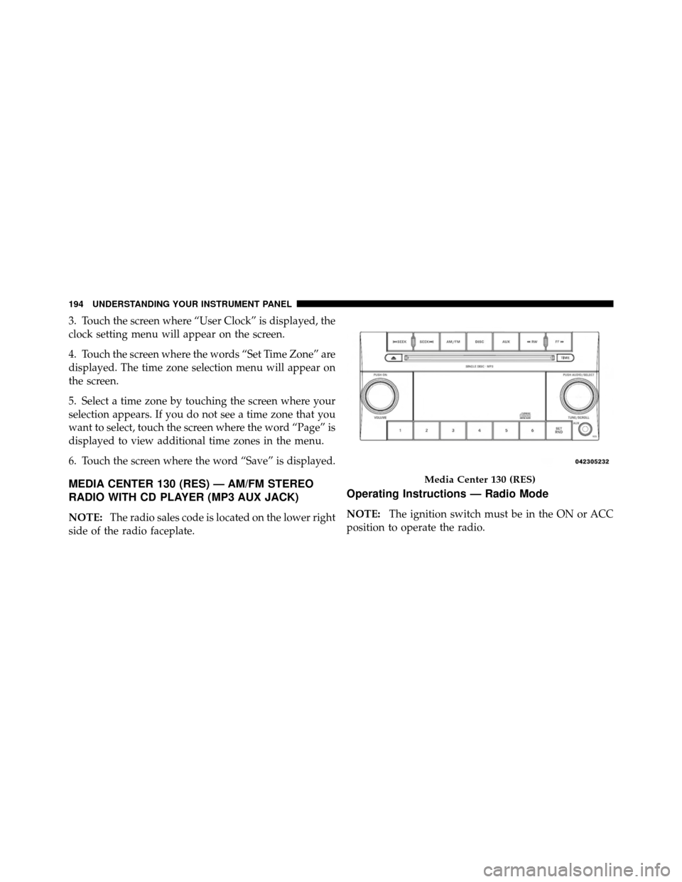 DODGE AVENGER 2010 2.G Owners Manual 3. Touch the screen where “User Clock” is displayed, the
clock setting menu will appear on the screen.
4. Touch the screen where the words “Set Time Zone” are
displayed. The time zone selectio