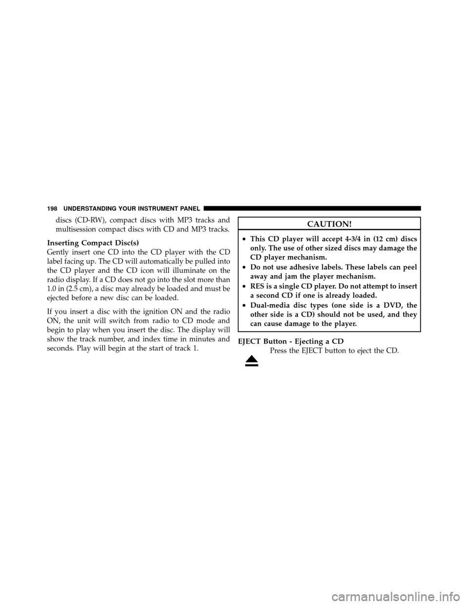 DODGE AVENGER 2010 2.G Owners Manual discs (CD-RW), compact discs with MP3 tracks and
multisession compact discs with CD and MP3 tracks.
Inserting Compact Disc(s)
Gently insert one CD into the CD player with the CD
label facing up. The C