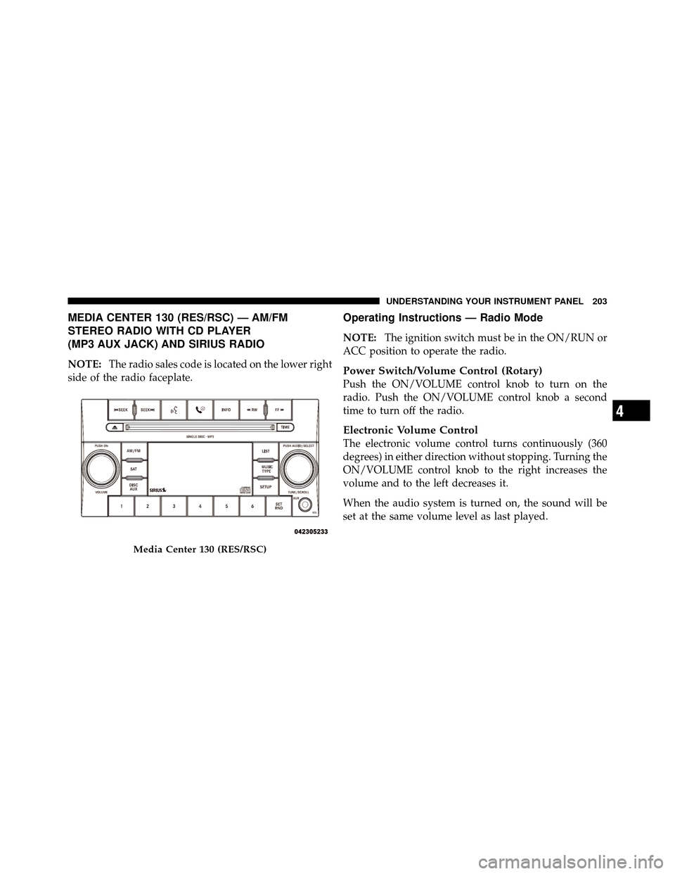 DODGE AVENGER 2010 2.G Owners Manual MEDIA CENTER 130 (RES/RSC) — AM/FM
STEREO RADIO WITH CD PLAYER
(MP3 AUX JACK) AND SIRIUS RADIO
NOTE:The radio sales code is located on the lower right
side of the radio faceplate.
Operating Instruct