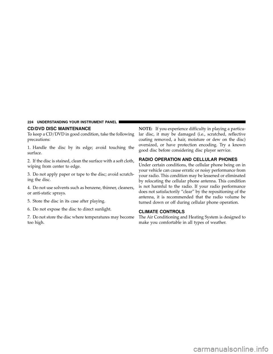 DODGE AVENGER 2010 2.G Owners Manual CD/DVD DISC MAINTENANCE
To keep a CD/DVD in good condition, take the following
precautions:
1. Handle the disc by its edge; avoid touching the
surface.
2. If the disc is stained, clean the surface wit