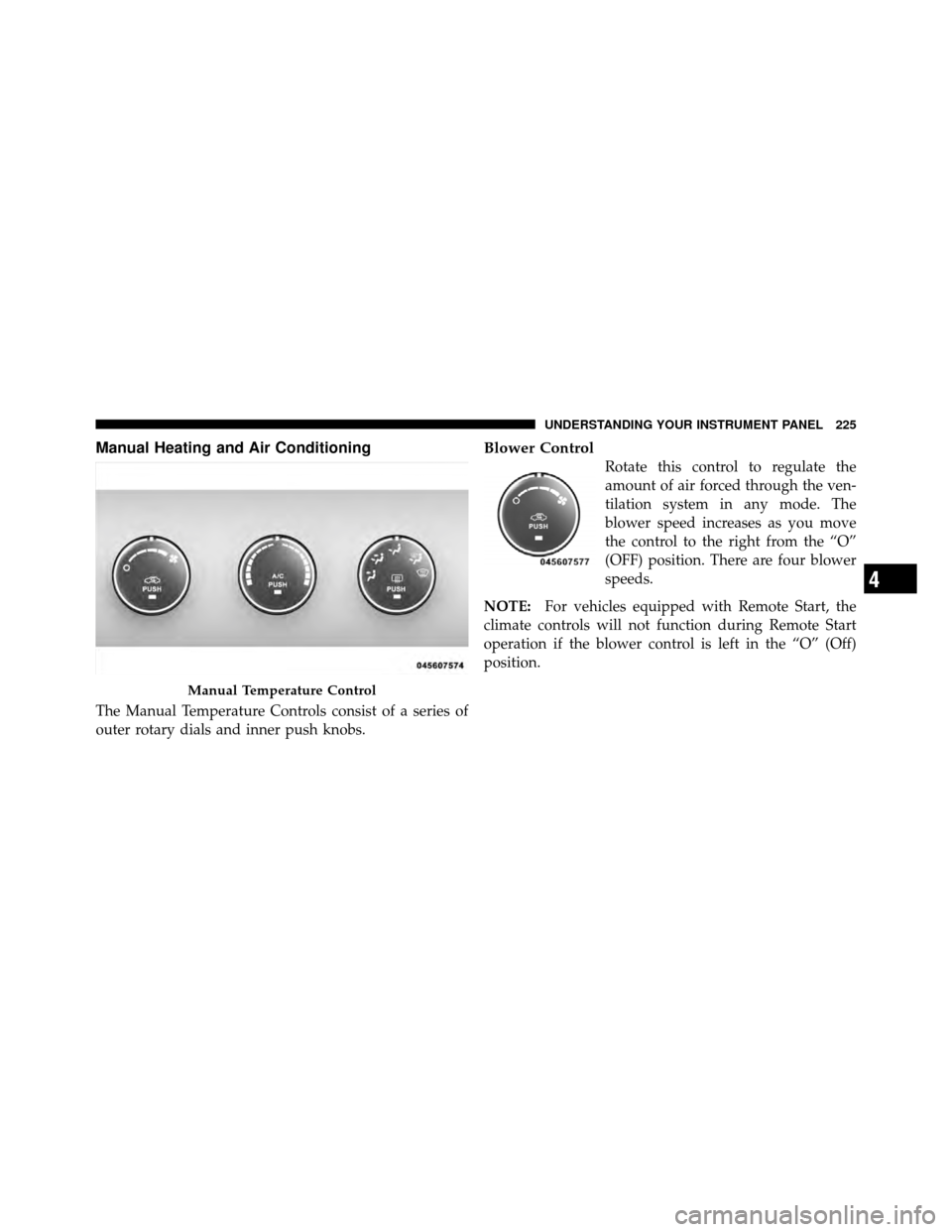 DODGE AVENGER 2010 2.G User Guide Manual Heating and Air Conditioning
The Manual Temperature Controls consist of a series of
outer rotary dials and inner push knobs.
Blower Control
Rotate this control to regulate the
amount of air for