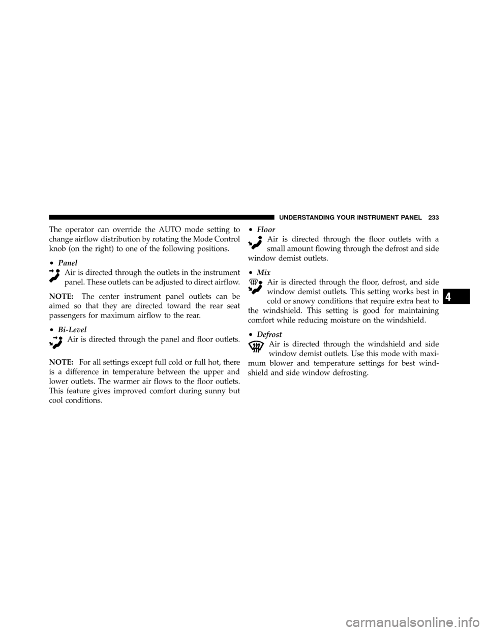 DODGE AVENGER 2010 2.G Owners Manual The operator can override the AUTO mode setting to
change airflow distribution by rotating the Mode Control
knob (on the right) to one of the following positions.
•PanelAir is directed through the o