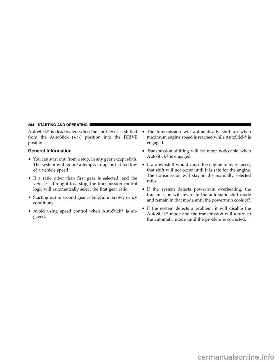 DODGE AVENGER 2010 2.G Owners Manual AutoStickis deactivated when the shift lever is shifted
from the AutoStick (+/-) position into the DRIVE
position.
General Information
•
You can start out, from a stop, in any gear except sixth.
Th