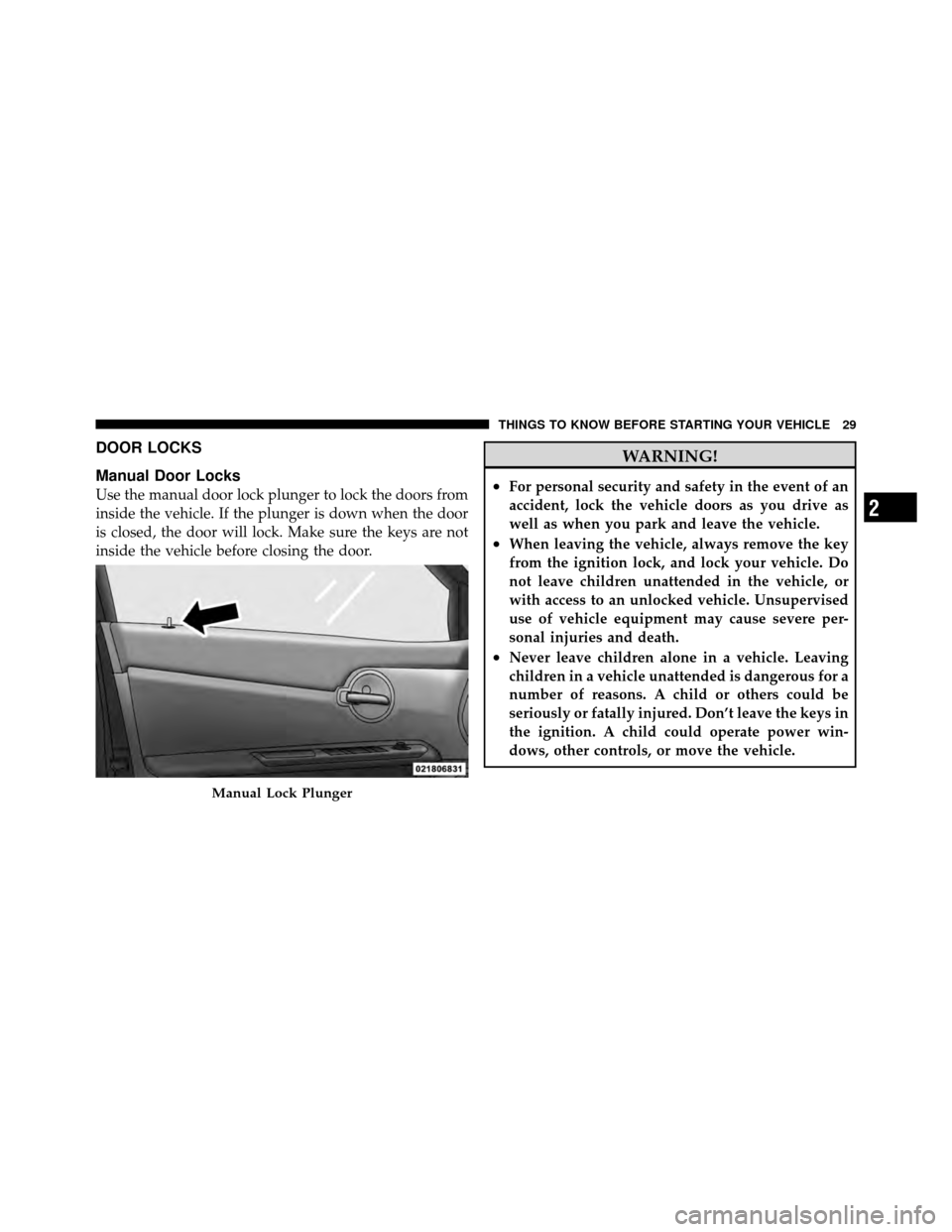 DODGE AVENGER 2010 2.G Owners Manual DOOR LOCKS
Manual Door Locks
Use the manual door lock plunger to lock the doors from
inside the vehicle. If the plunger is down when the door
is closed, the door will lock. Make sure the keys are not
DODGE AVENGER 2010 2.G Owners Manual DOOR LOCKS
Manual Door Locks
Use the manual door lock plunger to lock the doors from
inside the vehicle. If the plunger is down when the door
is closed, the door will lock. Make sure the keys are not