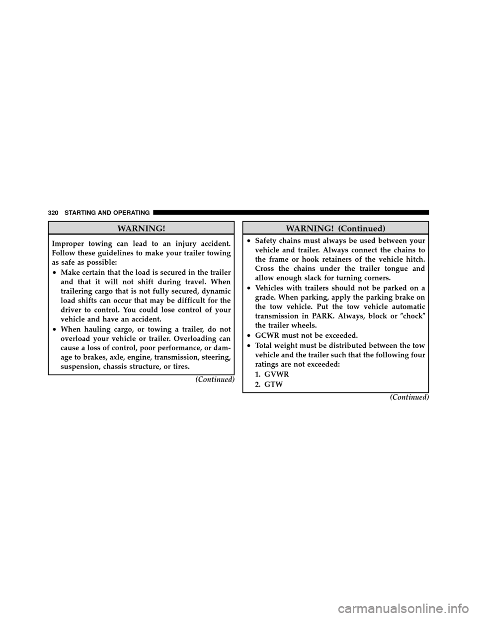 DODGE AVENGER 2010 2.G User Guide WARNING!
Improper towing can lead to an injury accident.
Follow these guidelines to make your trailer towing
as safe as possible:
•Make certain that the load is secured in the trailer
and that it wi