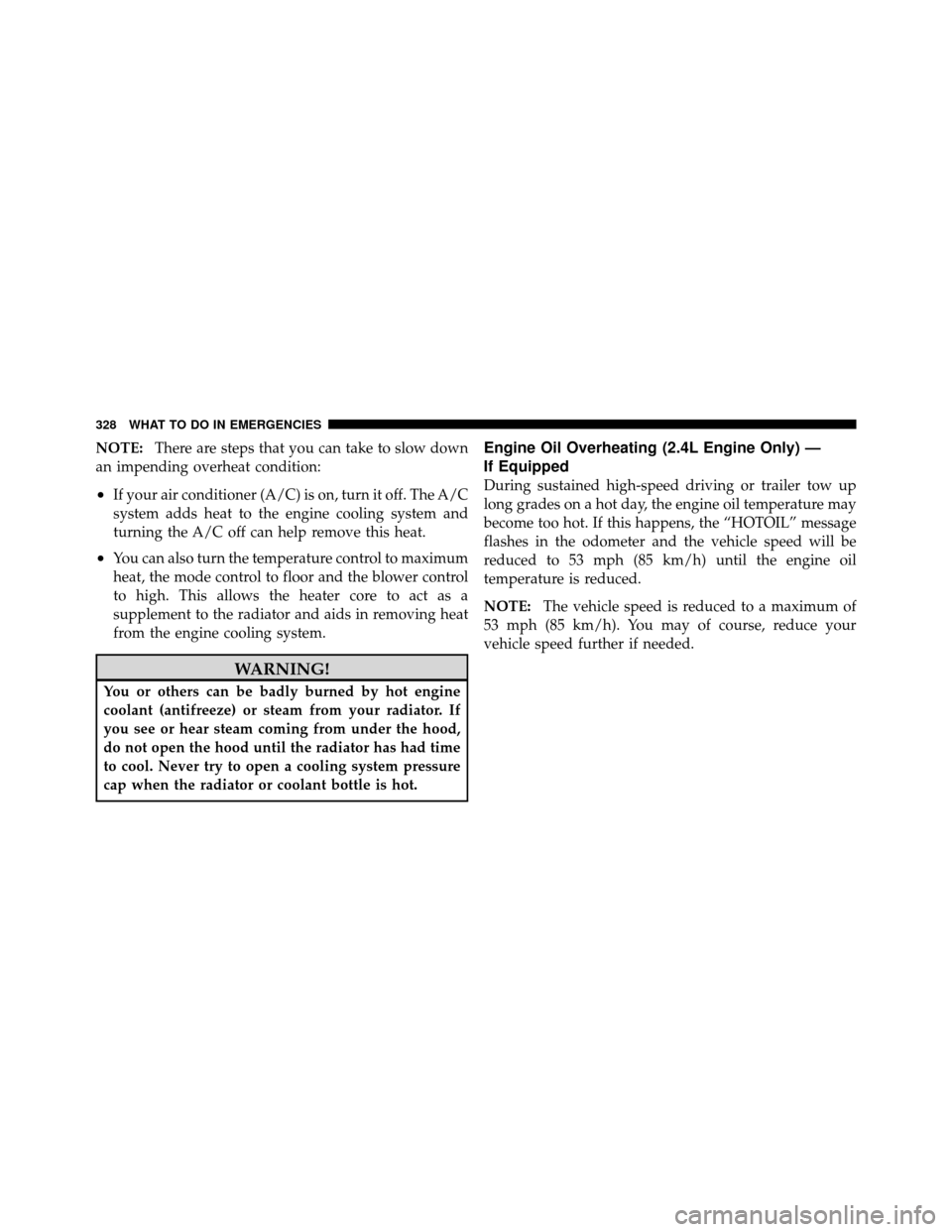 DODGE AVENGER 2010 2.G User Guide NOTE:There are steps that you can take to slow down
an impending overheat condition:
•If your air conditioner (A/C) is on, turn it off. The A/C
system adds heat to the engine cooling system and
turn