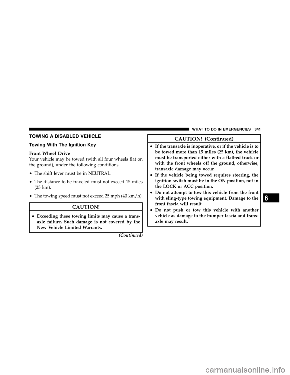 DODGE AVENGER 2010 2.G Owners Manual TOWING A DISABLED VEHICLE
Towing With The Ignition Key
Front Wheel Drive
Your vehicle may be towed (with all four wheels flat on
the ground), under the following conditions:
•The shift lever must be