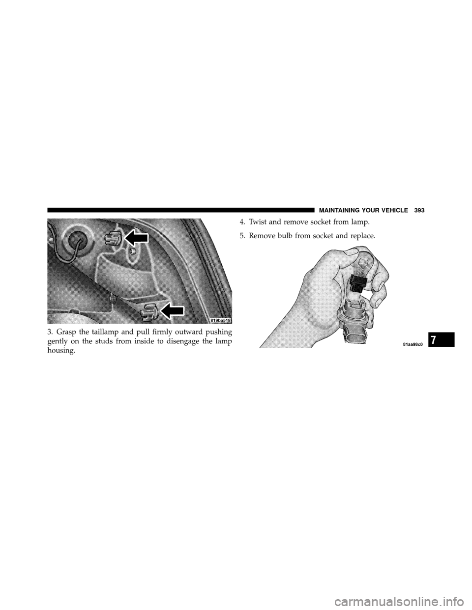DODGE AVENGER 2010 2.G Owners Manual 3. Grasp the taillamp and pull firmly outward pushing
gently on the studs from inside to disengage the lamp
housing.4. Twist and remove socket from lamp.
5. Remove bulb from socket and replace.
7
MAIN