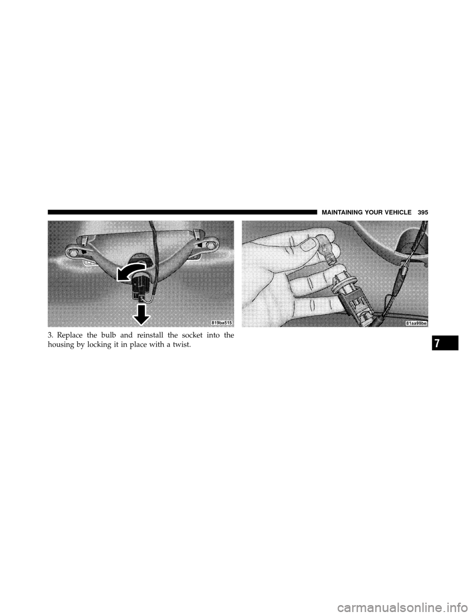 DODGE AVENGER 2010 2.G Owners Manual 3. Replace the bulb and reinstall the socket into the
housing by locking it in place with a twist.
7
MAINTAINING YOUR VEHICLE 395 