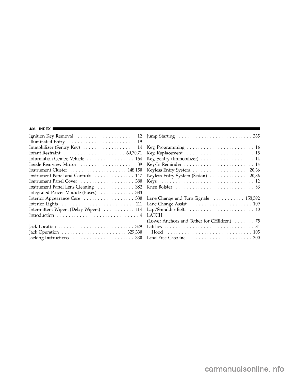 DODGE AVENGER 2010 2.G User Guide Ignition Key Removal..................... 12
Illuminated Entry ........................ 19
Immobilizer (Sentry Key) ................... 14
Infant Restraint ...................... 69,70,71
Information 