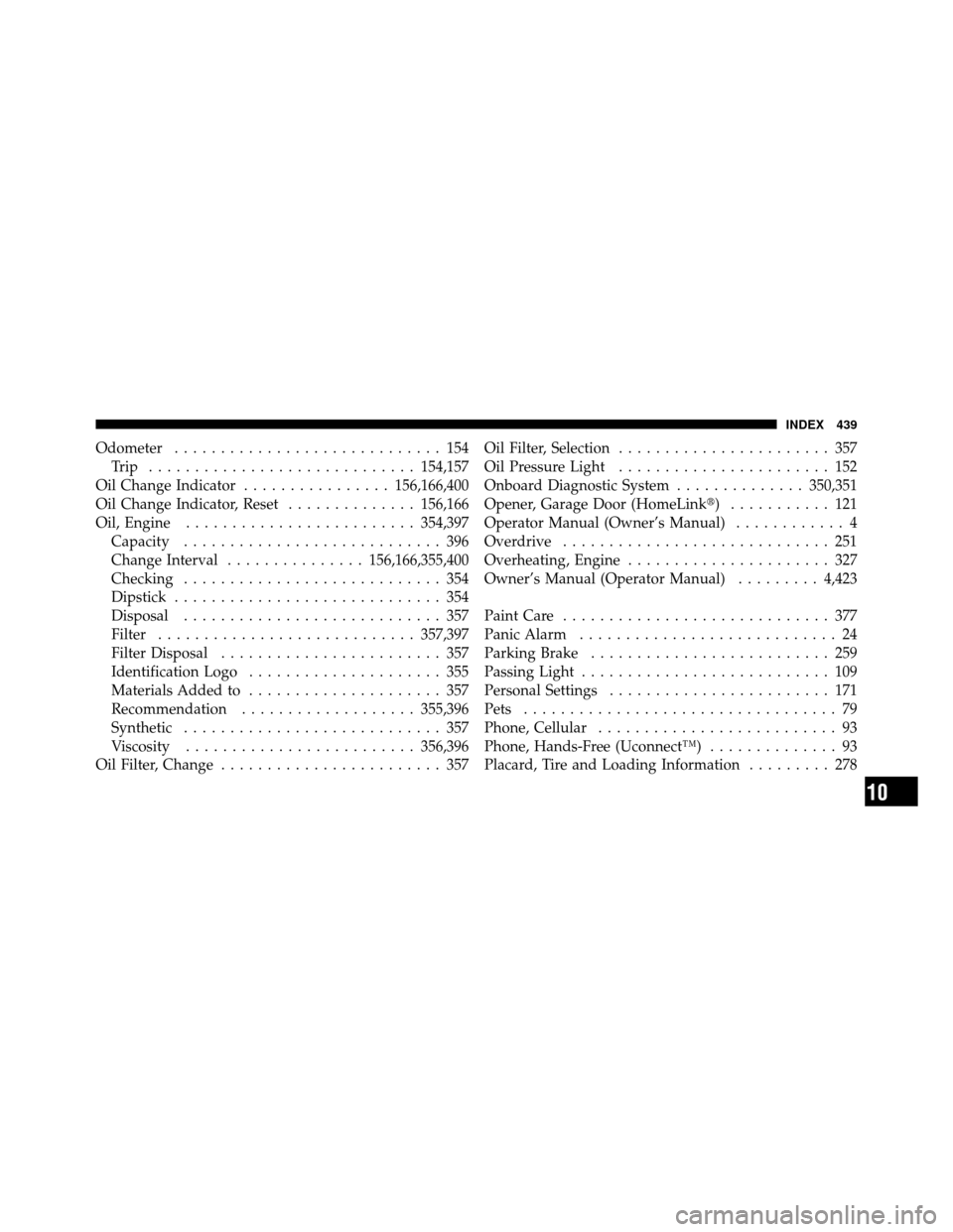 DODGE AVENGER 2010 2.G Owners Manual Odometer............................. 154
Trip ............................. 154,157
Oil Change Indicator ................ 156,166,400
Oil Change Indicator, Reset ..............156,166
Oil, Engine ...