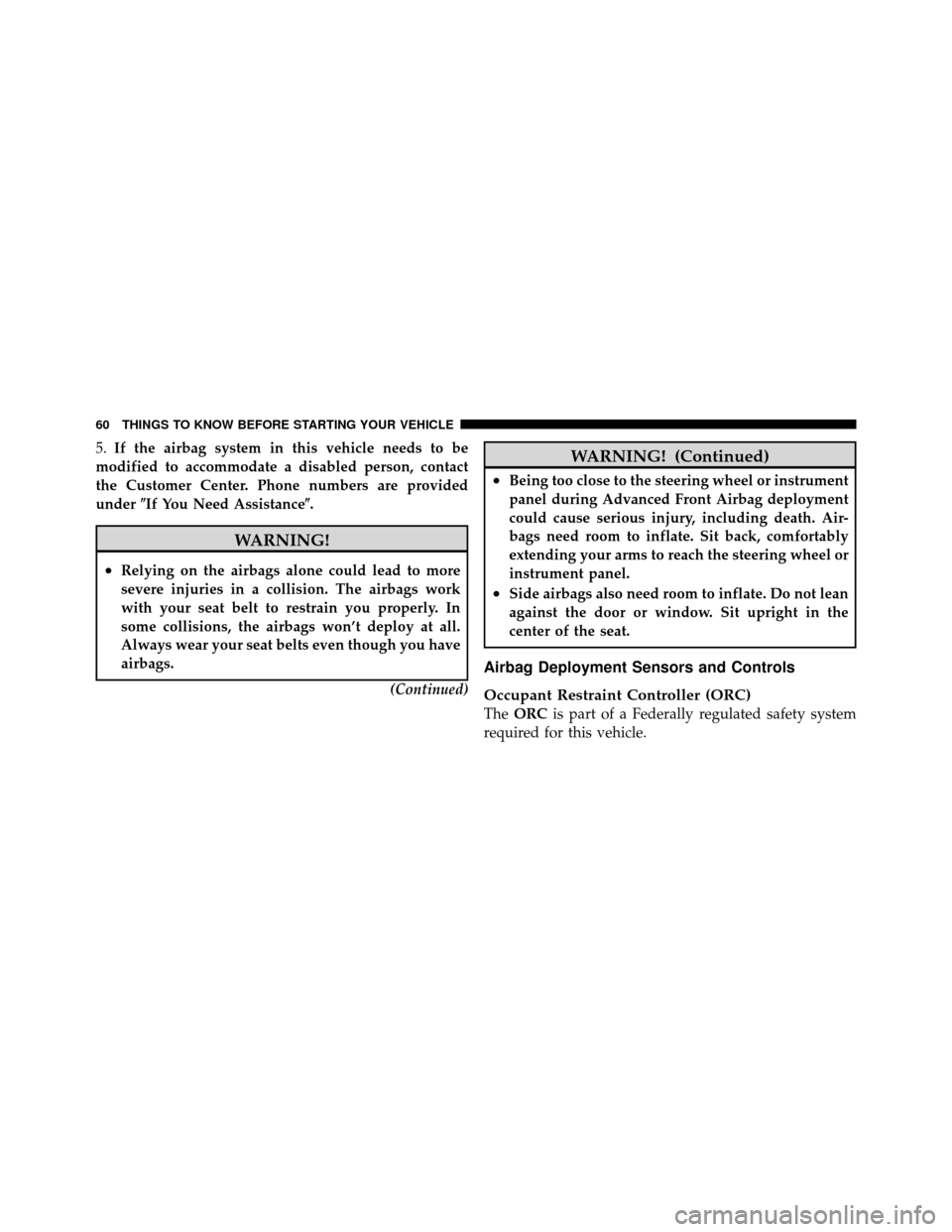 DODGE AVENGER 2010 2.G Repair Manual 5.If the airbag system in this vehicle needs to be
modified to accommodate a disabled person, contact
the Customer Center. Phone numbers are provided
under If You Need Assistance.
WARNING!
•Relyin