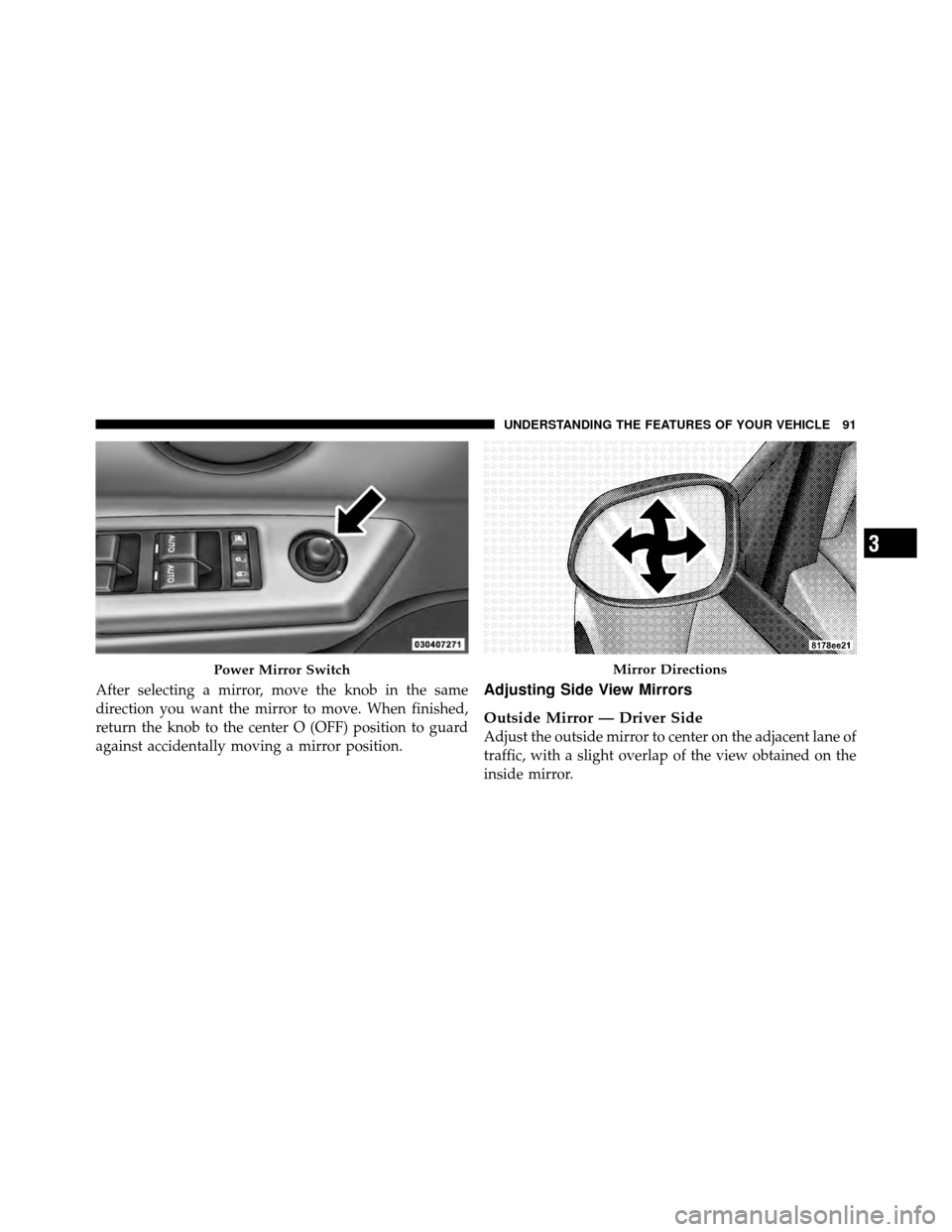 DODGE AVENGER 2010 2.G Owners Manual After selecting a mirror, move the knob in the same
direction you want the mirror to move. When finished,
return the knob to the center O (OFF) position to guard
against accidentally moving a mirror p