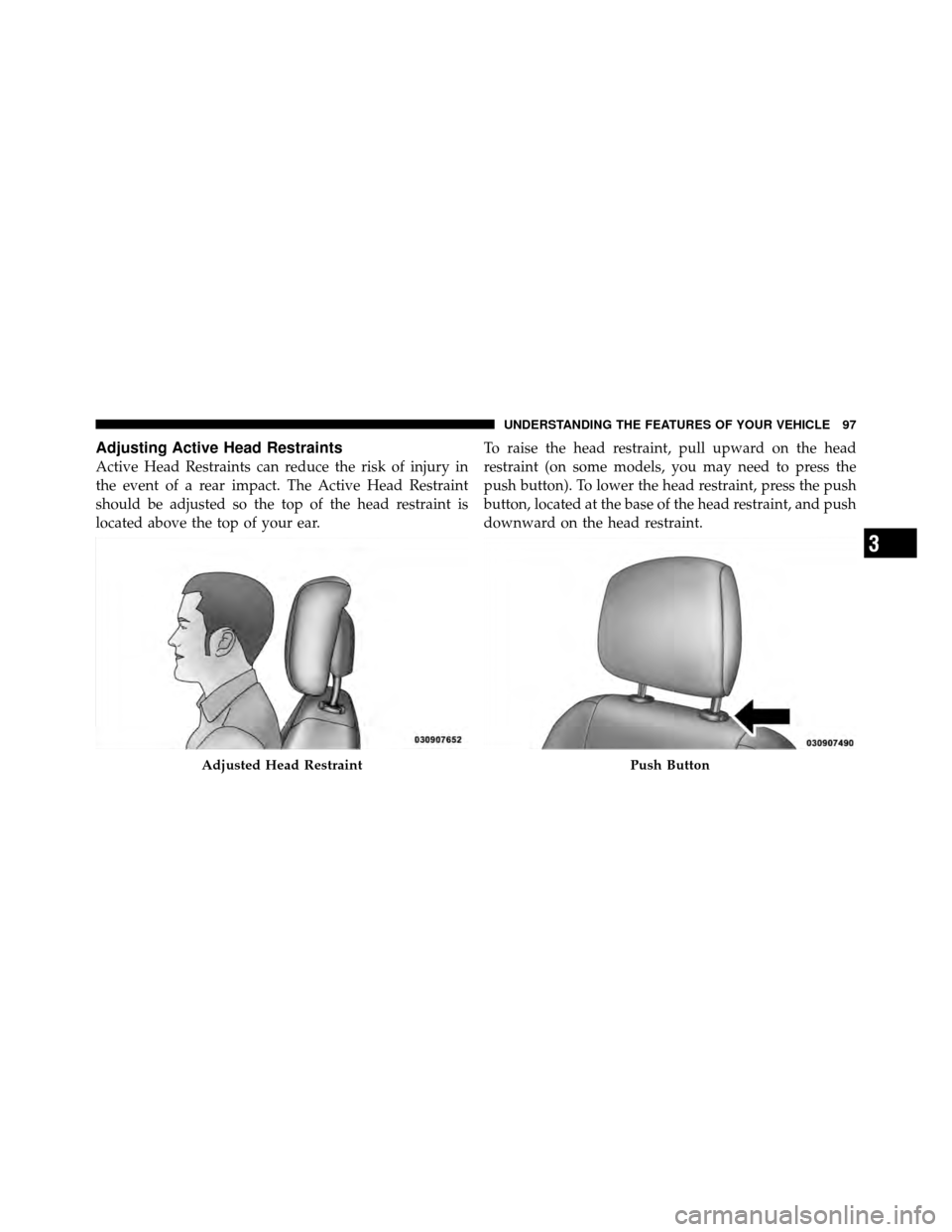 DODGE AVENGER 2010 2.G Owners Manual Adjusting Active Head Restraints
Active Head Restraints can reduce the risk of injury in
the event of a rear impact. The Active Head Restraint
should be adjusted so the top of the head restraint is
lo DODGE AVENGER 2010 2.G Owners Manual Adjusting Active Head Restraints
Active Head Restraints can reduce the risk of injury in
the event of a rear impact. The Active Head Restraint
should be adjusted so the top of the head restraint is
lo
