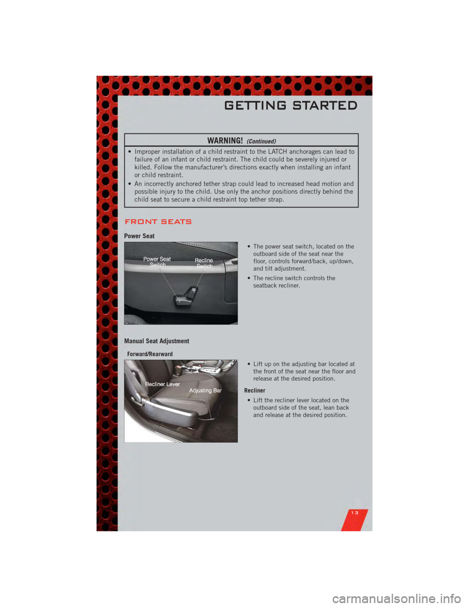 DODGE AVENGER 2011 2.G User Guide WARNING!(Continued)
• Improper installation of a child restraint to the LATCH anchorages can lead tofailure of an infant or child restraint. The child could be severely injured or
killed. Follow the