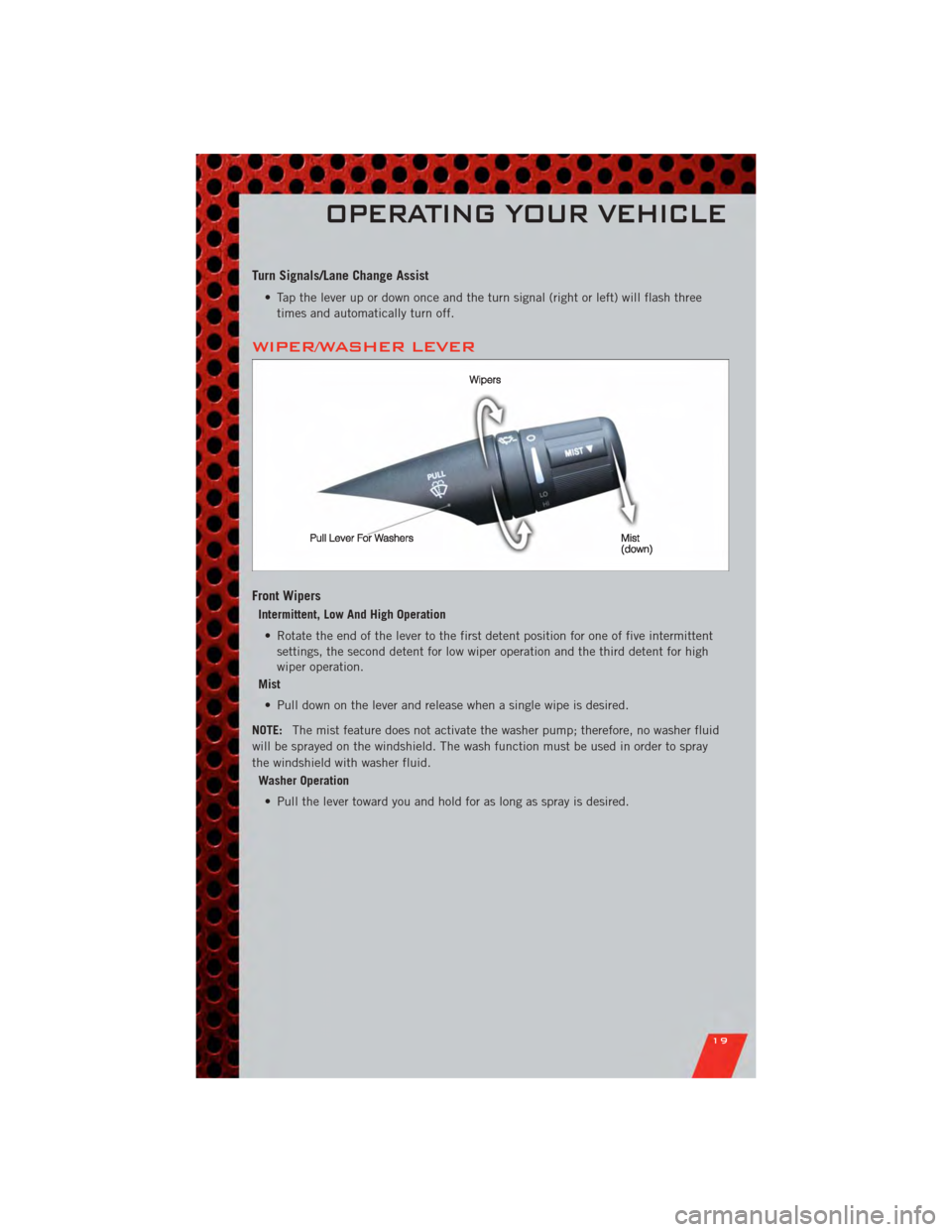 DODGE AVENGER 2011 2.G User Guide Turn Signals/Lane Change Assist
• Tap the lever up or down once and the turn signal (right or left) will flash threetimes and automatically turn off.
WIPER/WASHER LEVER
Front Wipers
Intermittent, Lo DODGE AVENGER 2011 2.G User Guide Turn Signals/Lane Change Assist
• Tap the lever up or down once and the turn signal (right or left) will flash threetimes and automatically turn off.
WIPER/WASHER LEVER
Front Wipers
Intermittent, Lo