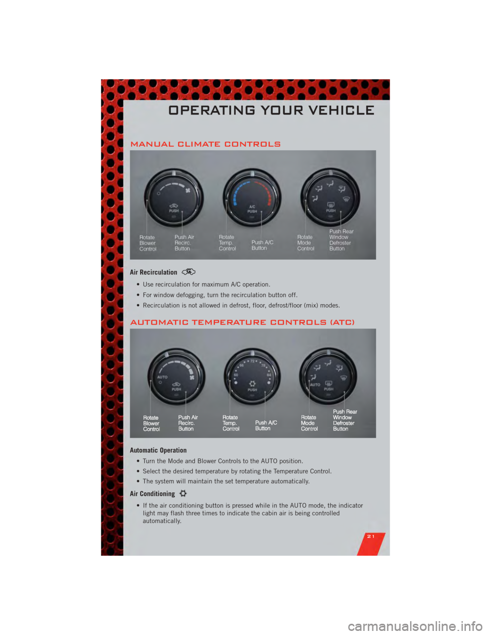 DODGE AVENGER 2011 2.G User Guide MANUAL CLIMATE CONTROLS
Air Recirculation
• Use recirculation for maximum A/C operation.
• For window defogging, turn the recirculation button off.
• Recirculation is not allowed in defrost, flo