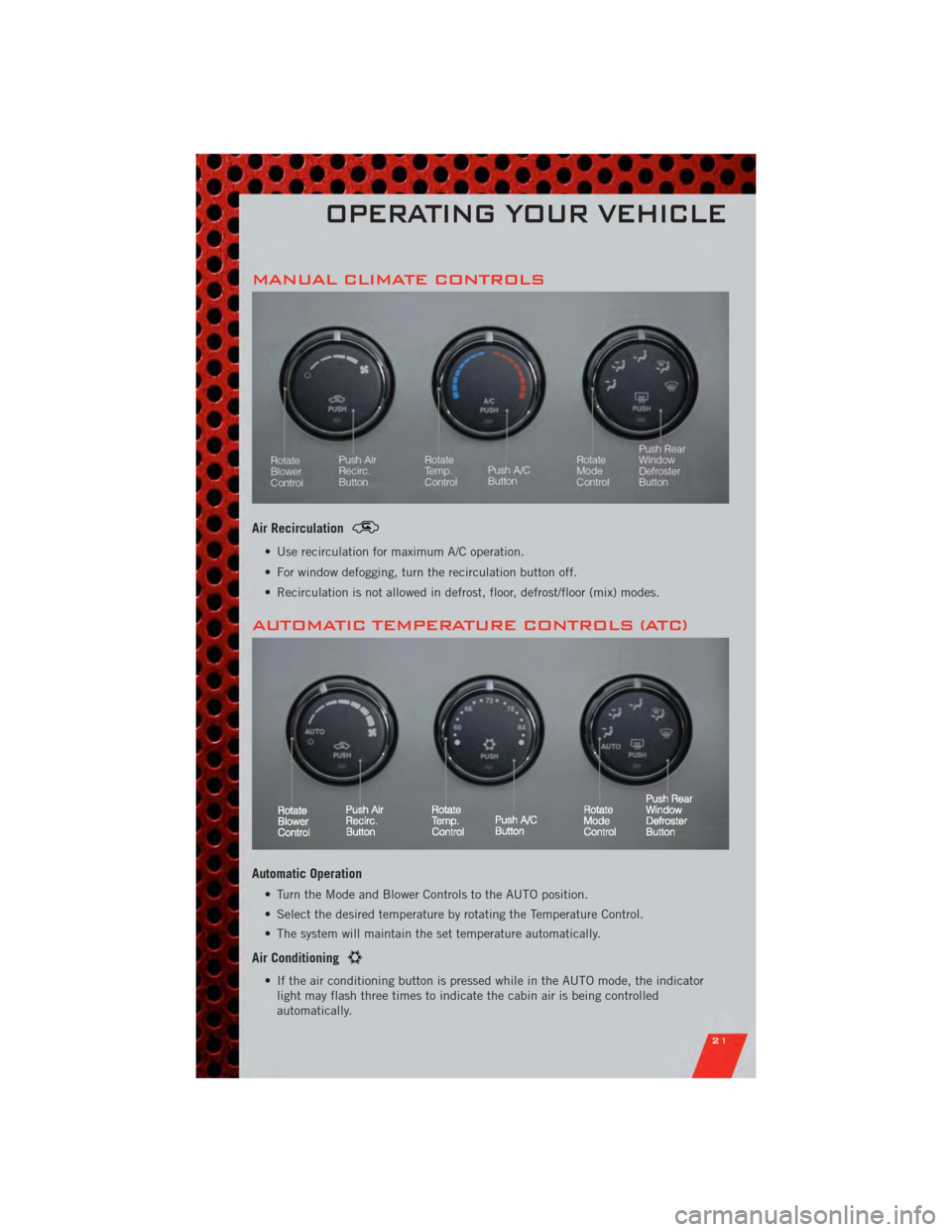 DODGE AVENGER 2011 2.G User Guide MANUAL CLIMATE CONTROLS
Air Recirculation
• Use recirculation for maximum A/C operation.
• For window defogging, turn the recirculation button off.
• Recirculation is not allowed in defrost, flo DODGE AVENGER 2011 2.G User Guide MANUAL CLIMATE CONTROLS
Air Recirculation
• Use recirculation for maximum A/C operation.
• For window defogging, turn the recirculation button off.
• Recirculation is not allowed in defrost, flo