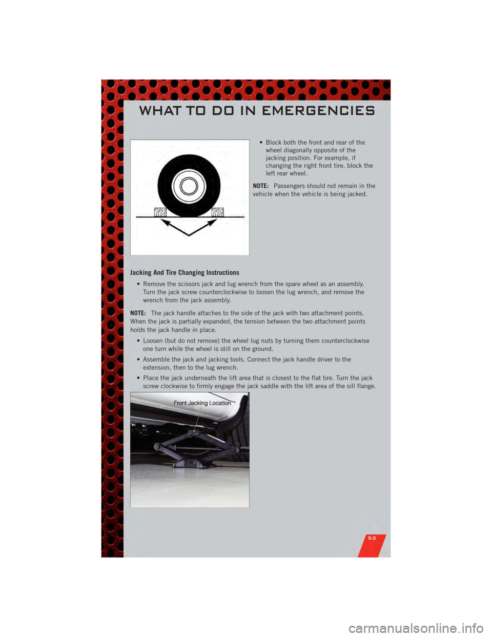 DODGE AVENGER 2011 2.G User Guide • Block both the front and rear of thewheel diagonally opposite of the
jacking position. For example, if
changing the right front tire, block the
left rear wheel.
NOTE: Passengers should not remain 