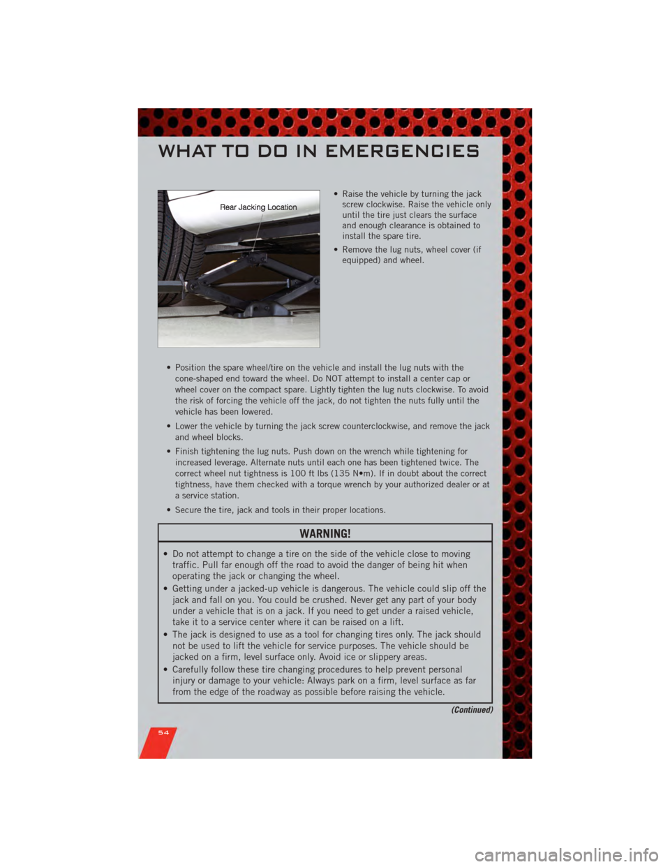 DODGE AVENGER 2011 2.G User Guide • Raise the vehicle by turning the jackscrew clockwise. Raise the vehicle only
until the tire just clears the surface
and enough clearance is obtained to
install the spare tire.
• Remove the lug n