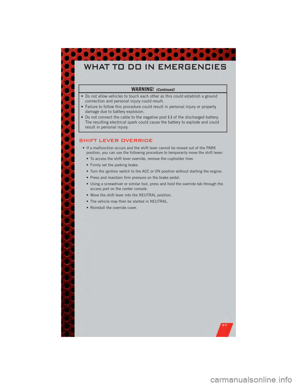 DODGE AVENGER 2011 2.G User Guide WARNING!(Continued)
• Do not allow vehicles to touch each other as this could establish a groundconnection and personal injury could result.
• Failure to follow this procedure could result in pers