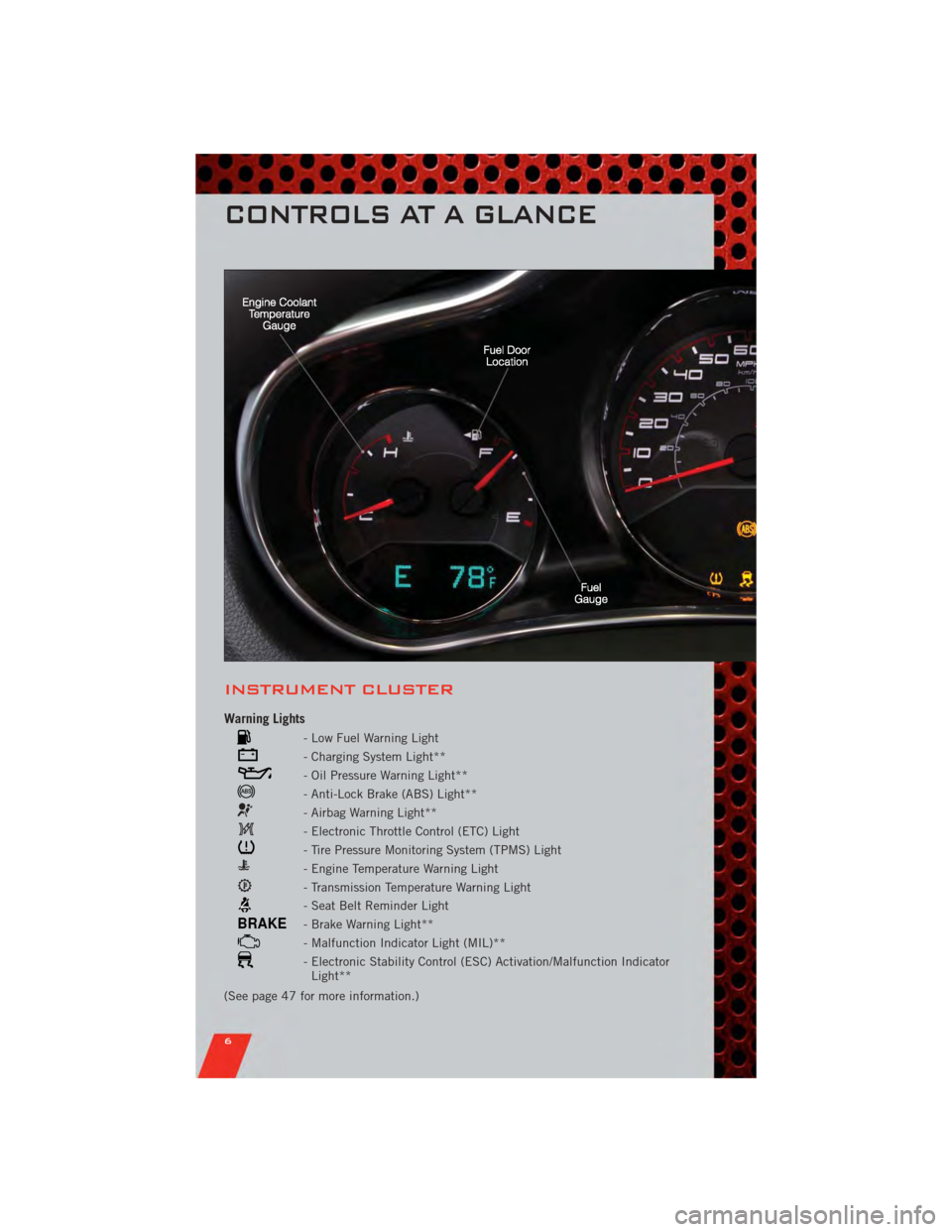 DODGE AVENGER 2011 2.G User Guide INSTRUMENT CLUSTER
Warning Lights
- Low Fuel Warning Light
- Charging System Light**
- Oil Pressure Warning Light**
- Anti-Lock Brake (ABS) Light**
- Airbag Warning Light**
- Electronic Throttle Contr DODGE AVENGER 2011 2.G User Guide INSTRUMENT CLUSTER
Warning Lights
- Low Fuel Warning Light
- Charging System Light**
- Oil Pressure Warning Light**
- Anti-Lock Brake (ABS) Light**
- Airbag Warning Light**
- Electronic Throttle Contr