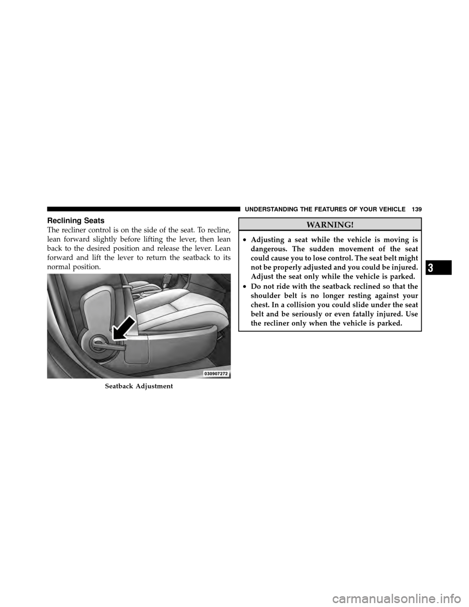 DODGE AVENGER 2011 2.G Owners Manual Reclining Seats
The recliner control is on the side of the seat. To recline,
lean forward slightly before lifting the lever, then lean
back to the desired position and release the lever. Lean
forward 