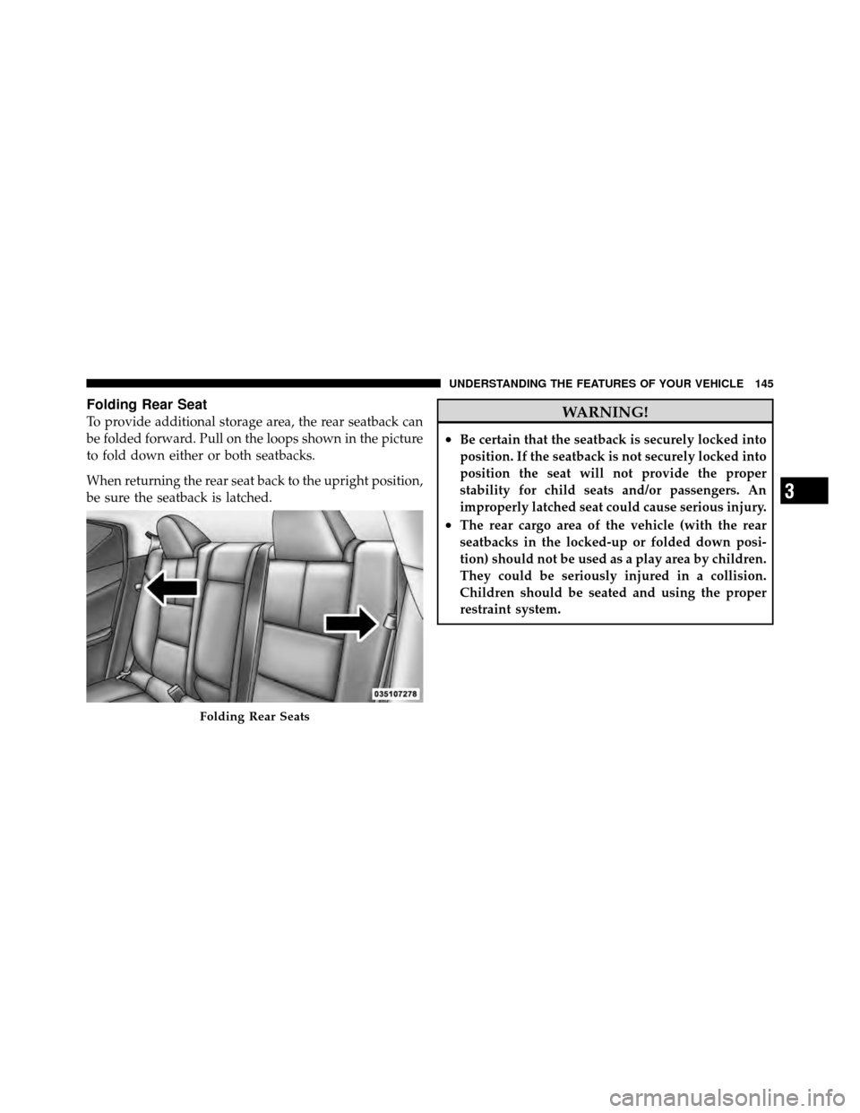 DODGE AVENGER 2011 2.G Owners Manual Folding Rear Seat
To provide additional storage area, the rear seatback can
be folded forward. Pull on the loops shown in the picture
to fold down either or both seatbacks.
When returning the rear sea