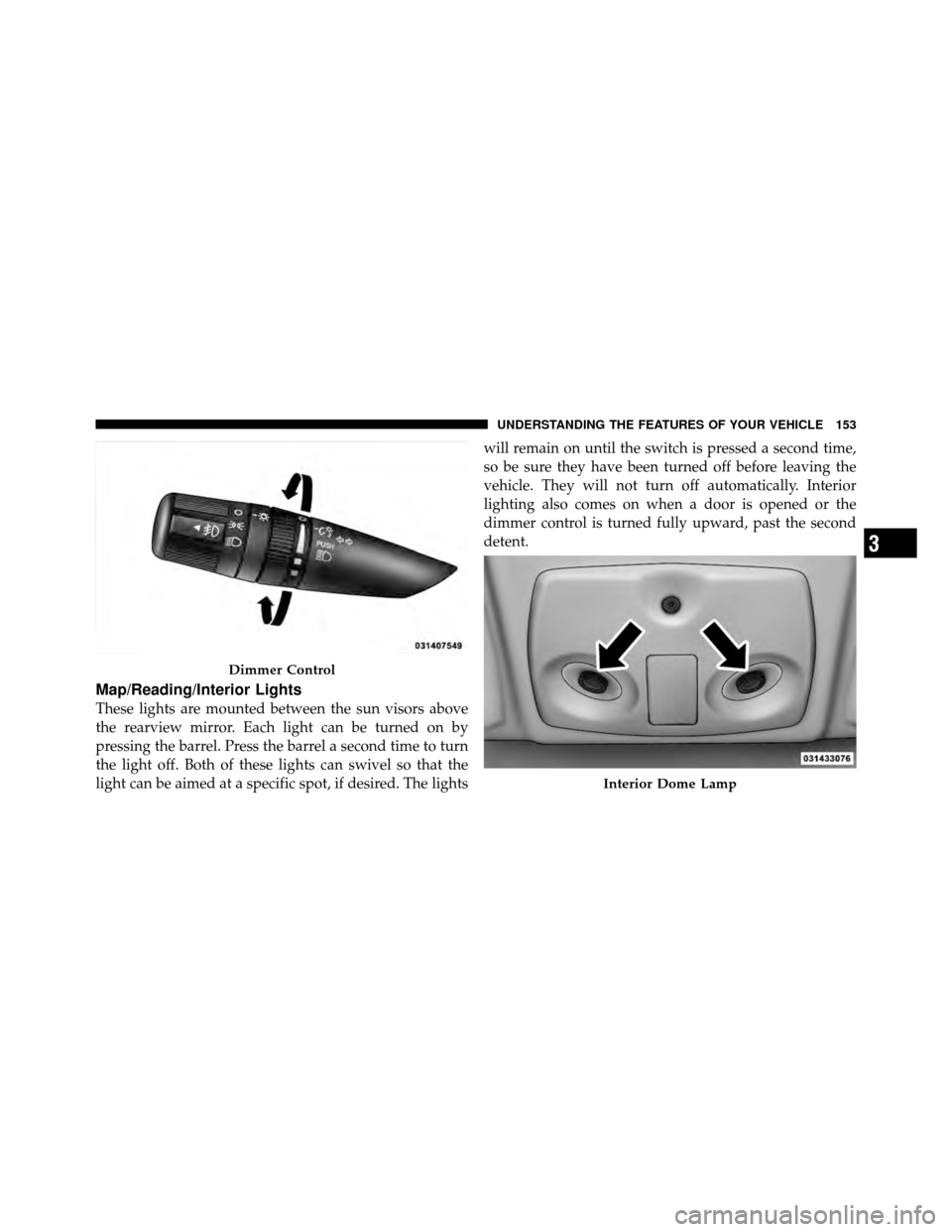 DODGE AVENGER 2011 2.G Owners Manual Map/Reading/Interior Lights
These lights are mounted between the sun visors above
the rearview mirror. Each light can be turned on by
pressing the barrel. Press the barrel a second time to turn
the li DODGE AVENGER 2011 2.G Owners Manual Map/Reading/Interior Lights
These lights are mounted between the sun visors above
the rearview mirror. Each light can be turned on by
pressing the barrel. Press the barrel a second time to turn
the li