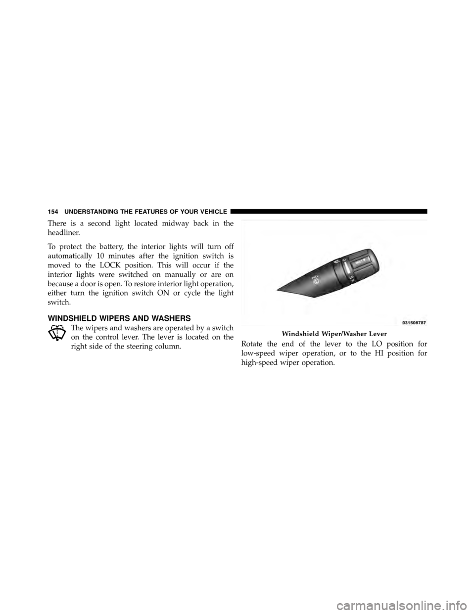 DODGE AVENGER 2011 2.G Owners Manual There is a second light located midway back in the
headliner.
To protect the battery, the interior lights will turn off
automatically 10 minutes after the ignition switch is
moved to the LOCK position DODGE AVENGER 2011 2.G Owners Manual There is a second light located midway back in the
headliner.
To protect the battery, the interior lights will turn off
automatically 10 minutes after the ignition switch is
moved to the LOCK position