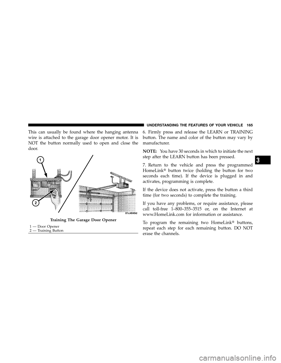 DODGE AVENGER 2011 2.G Owners Manual This can usually be found where the hanging antenna
wire is attached to the garage door opener motor. It is
NOT the button normally used to open and close the
door.6. Firmly press and release the LEAR