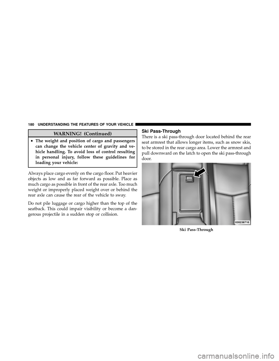 DODGE AVENGER 2011 2.G Owners Manual WARNING! (Continued)
•The weight and position of cargo and passengers
can change the vehicle center of gravity and ve-
hicle handling. To avoid loss of control resulting
in personal injury, follow t