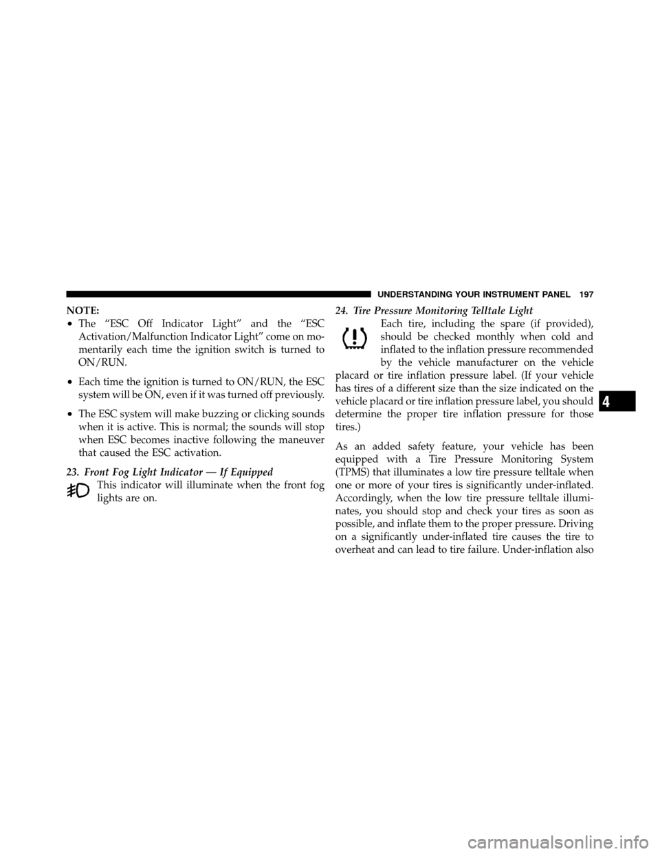 DODGE AVENGER 2011 2.G Owners Manual NOTE:
•The “ESC Off Indicator Light” and the “ESC
Activation/Malfunction Indicator Light” come on mo-
mentarily each time the ignition switch is turned to
ON/RUN.
•Each time the ignition i