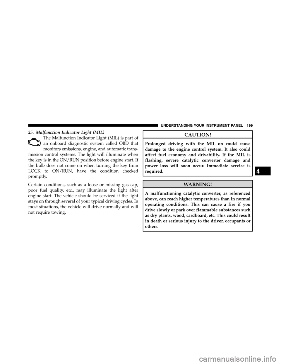 DODGE AVENGER 2011 2.G Owners Manual 25. Malfunction Indicator Light (MIL)The Malfunction Indicator Light (MIL) is part of
an onboard diagnostic system called OBD that
monitors emissions, engine, and automatic trans-
mission control syst