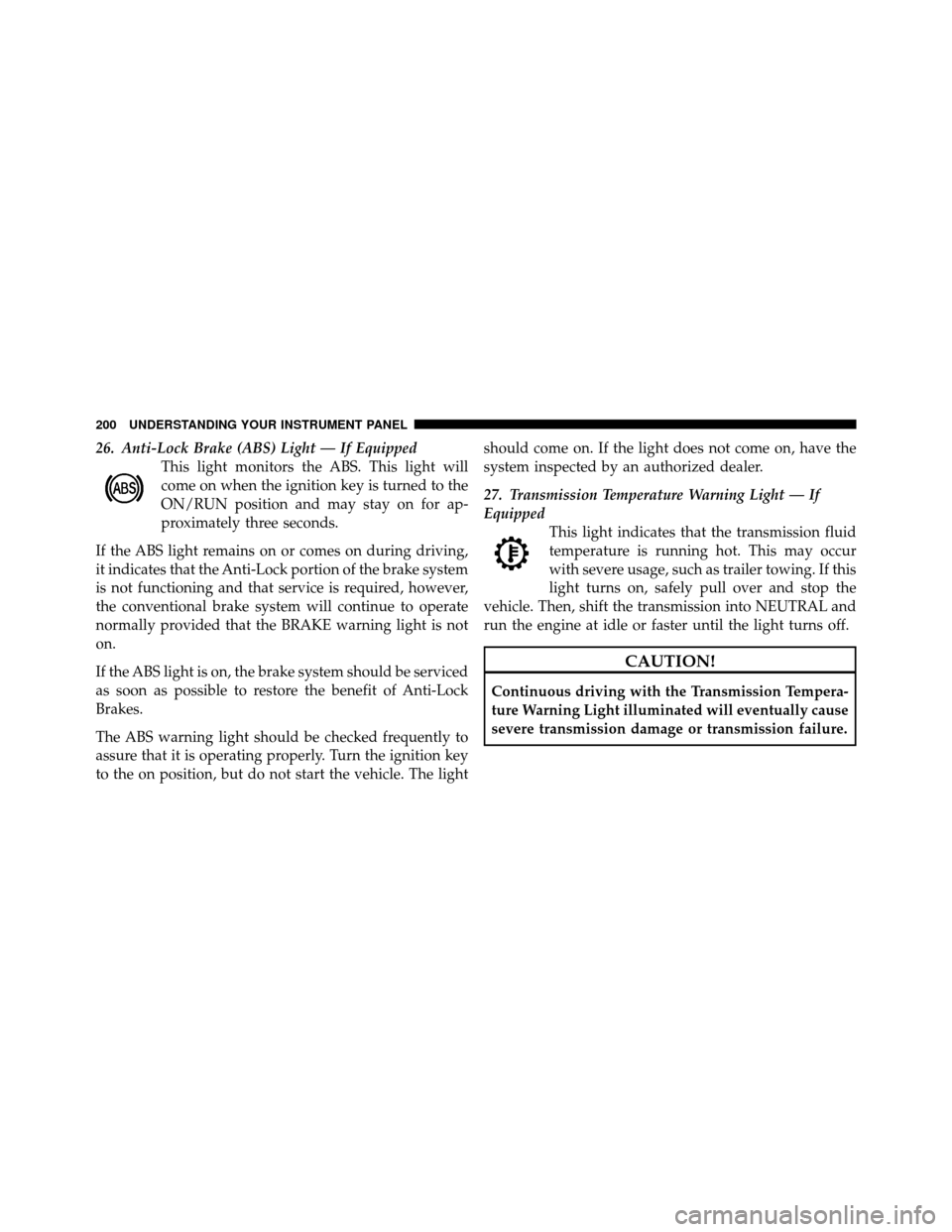 DODGE AVENGER 2011 2.G Owners Manual 26. Anti-Lock Brake (ABS) Light — If EquippedThis light monitors the ABS. This light will
come on when the ignition key is turned to the
ON/RUN position and may stay on for ap-
proximately three sec