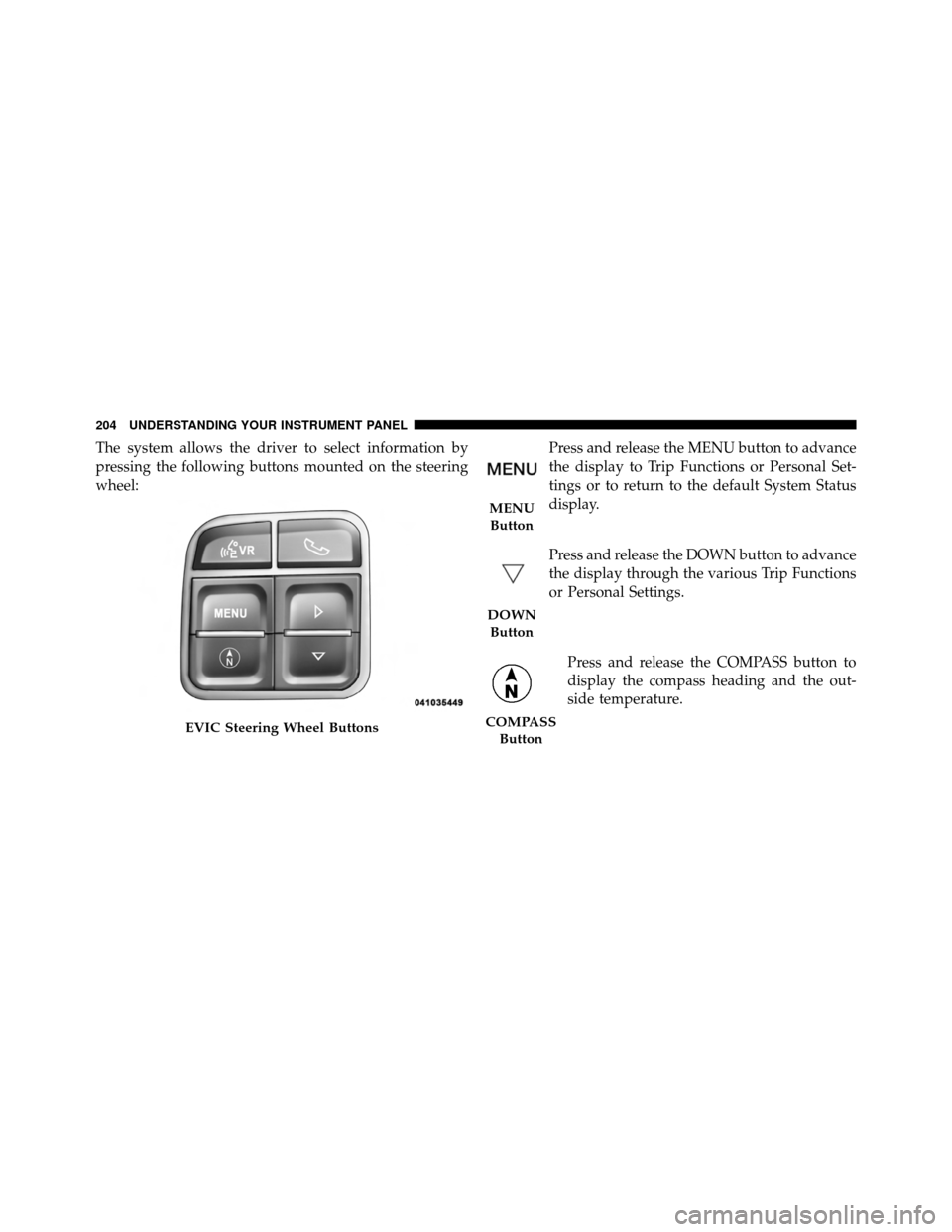 DODGE AVENGER 2011 2.G Owners Manual The system allows the driver to select information by
pressing the following buttons mounted on the steering
wheel:Press and release the MENU button to advance
the display to Trip Functions or Persona