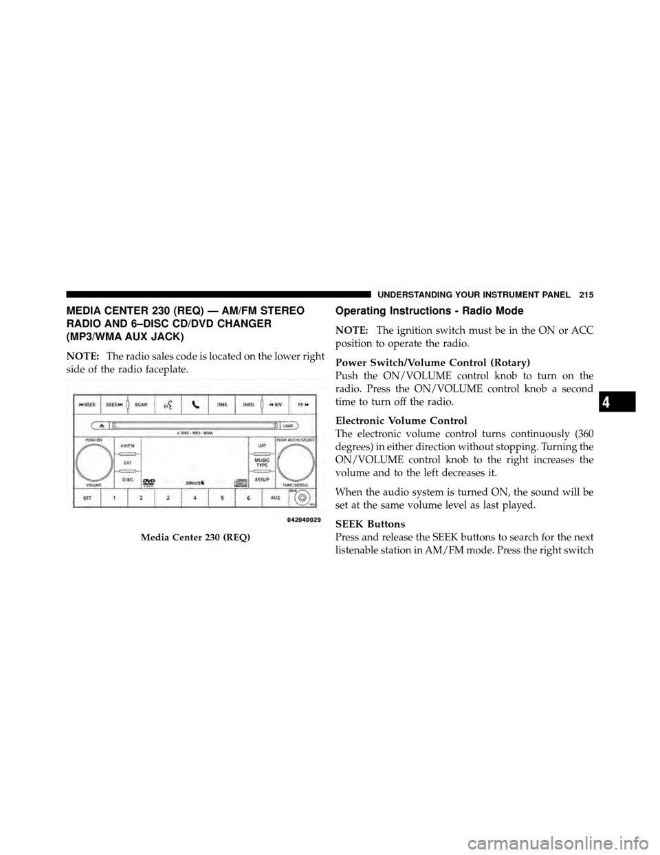 DODGE AVENGER 2011 2.G Owners Manual MEDIA CENTER 230 (REQ) — AM/FM STEREO
RADIO AND 6–DISC CD/DVD CHANGER
(MP3/WMA AUX JACK)
NOTE:The radio sales code is located on the lower right
side of the radio faceplate.
Operating Instructions