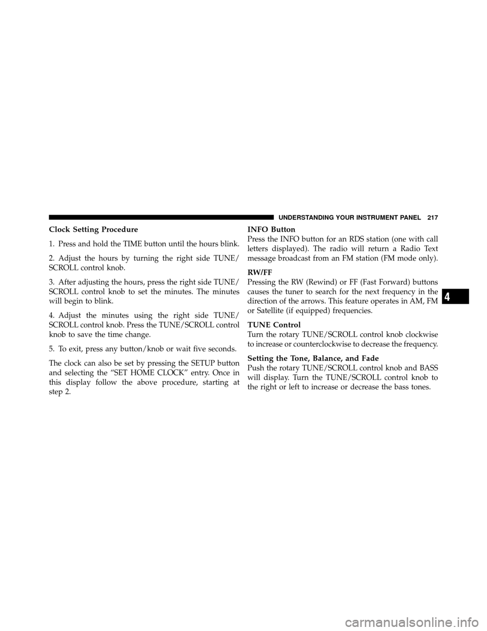 DODGE AVENGER 2011 2.G Owners Manual Clock Setting Procedure
1. Press and hold the TIME button until the hours blink.
2. Adjust the hours by turning the right side TUNE/
SCROLL control knob.
3. After adjusting the hours, press the right 