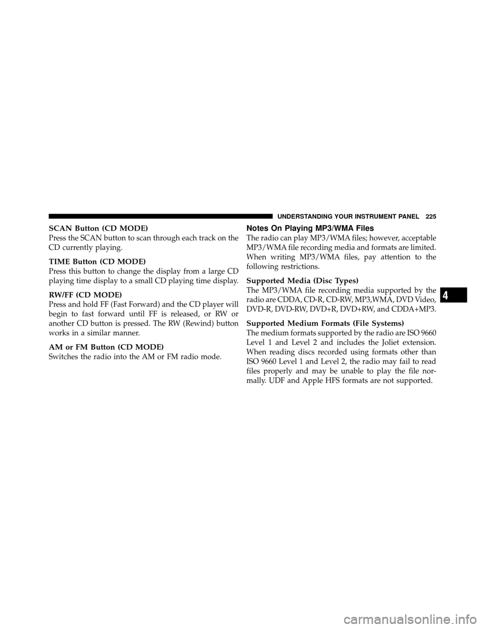 DODGE AVENGER 2011 2.G Owners Manual SCAN Button (CD MODE)
Press the SCAN button to scan through each track on the
CD currently playing.
TIME Button (CD MODE)
Press this button to change the display from a large CD
playing time display t