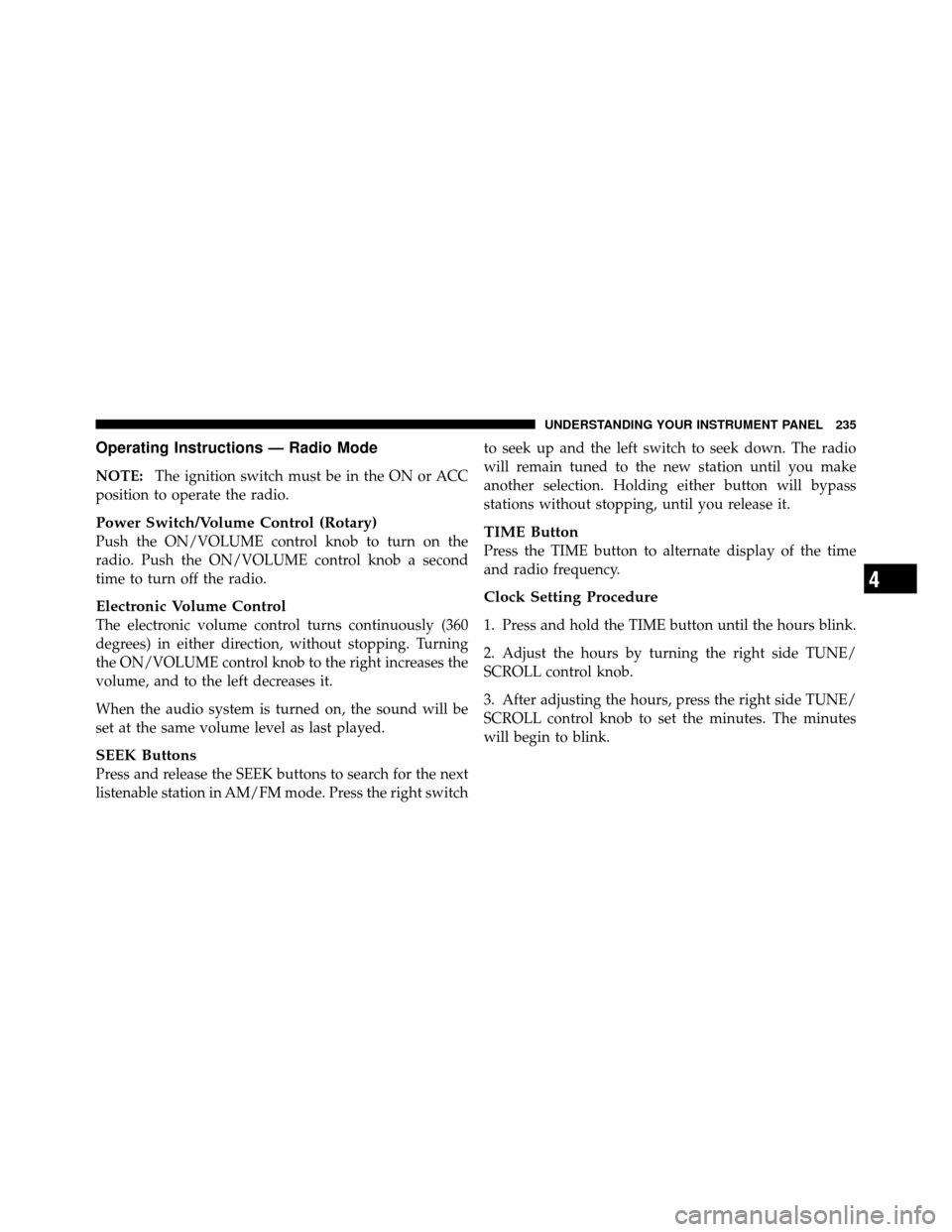 DODGE AVENGER 2011 2.G Owners Manual Operating Instructions — Radio Mode
NOTE:The ignition switch must be in the ON or ACC
position to operate the radio.
Power Switch/Volume Control (Rotary)
Push the ON/VOLUME control knob to turn on t DODGE AVENGER 2011 2.G Owners Manual Operating Instructions — Radio Mode
NOTE:The ignition switch must be in the ON or ACC
position to operate the radio.
Power Switch/Volume Control (Rotary)
Push the ON/VOLUME control knob to turn on t