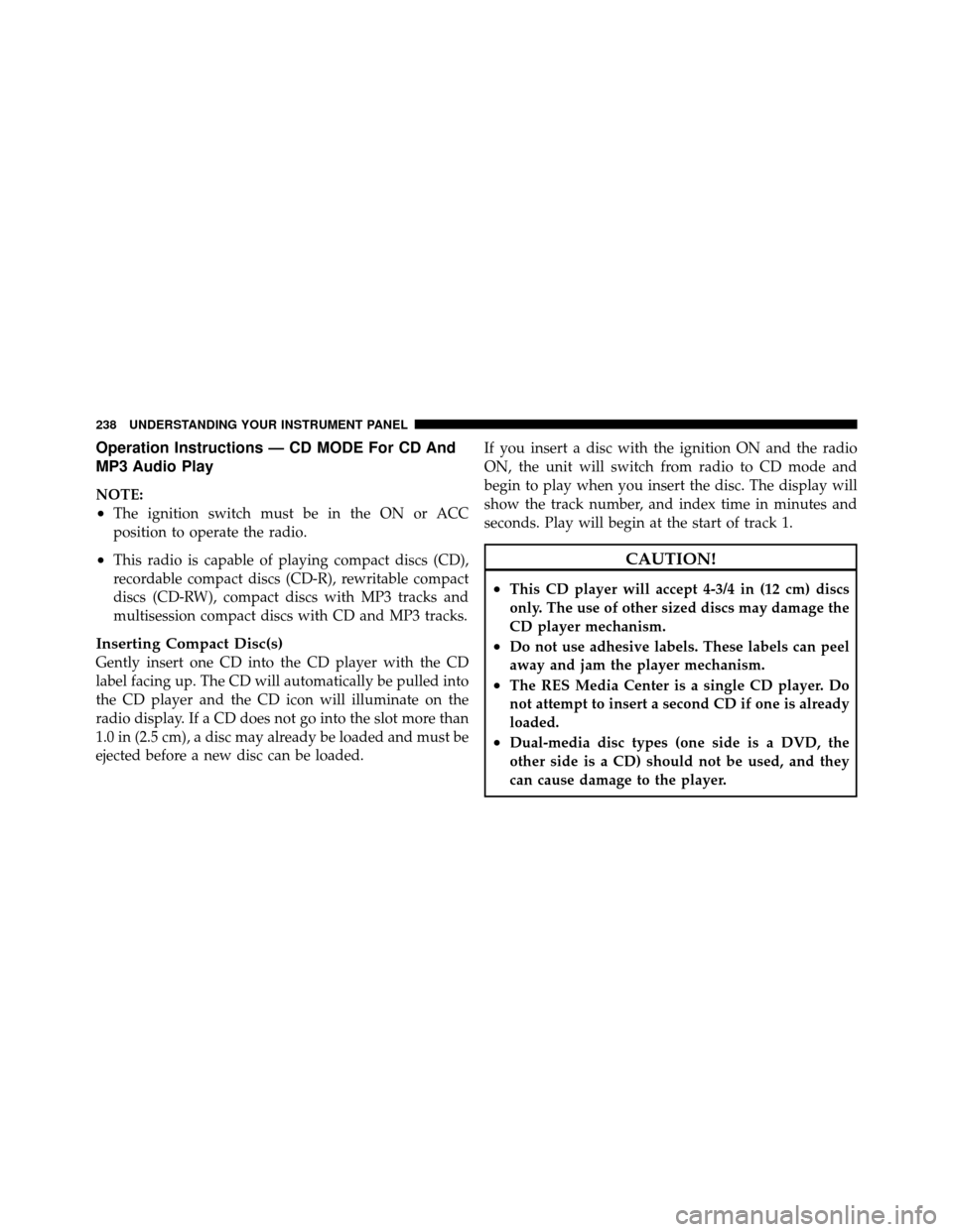 DODGE AVENGER 2011 2.G Owners Manual Operation Instructions — CD MODE For CD And
MP3 Audio Play
NOTE:
•The ignition switch must be in the ON or ACC
position to operate the radio.
•This radio is capable of playing compact discs (CD) DODGE AVENGER 2011 2.G Owners Manual Operation Instructions — CD MODE For CD And
MP3 Audio Play
NOTE:
•The ignition switch must be in the ON or ACC
position to operate the radio.
•This radio is capable of playing compact discs (CD)